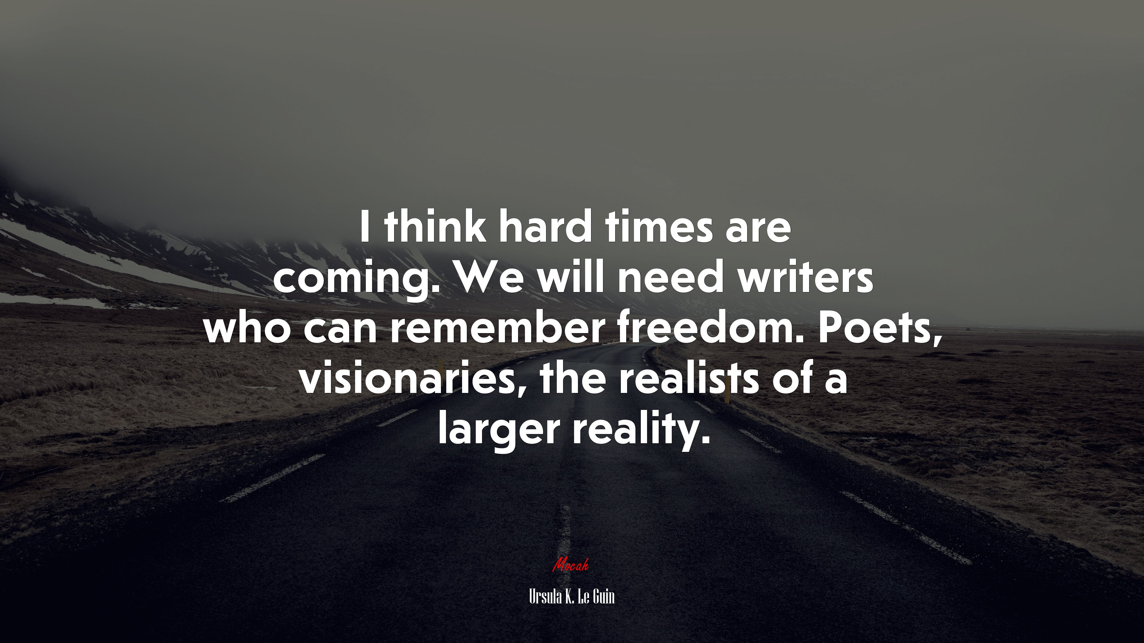 I think hard times are coming. We will need writers who can remember freedom. Poets, visionaries, the realists of a larger reality. | Ursula K. Le Guin quote HD Wallpaper