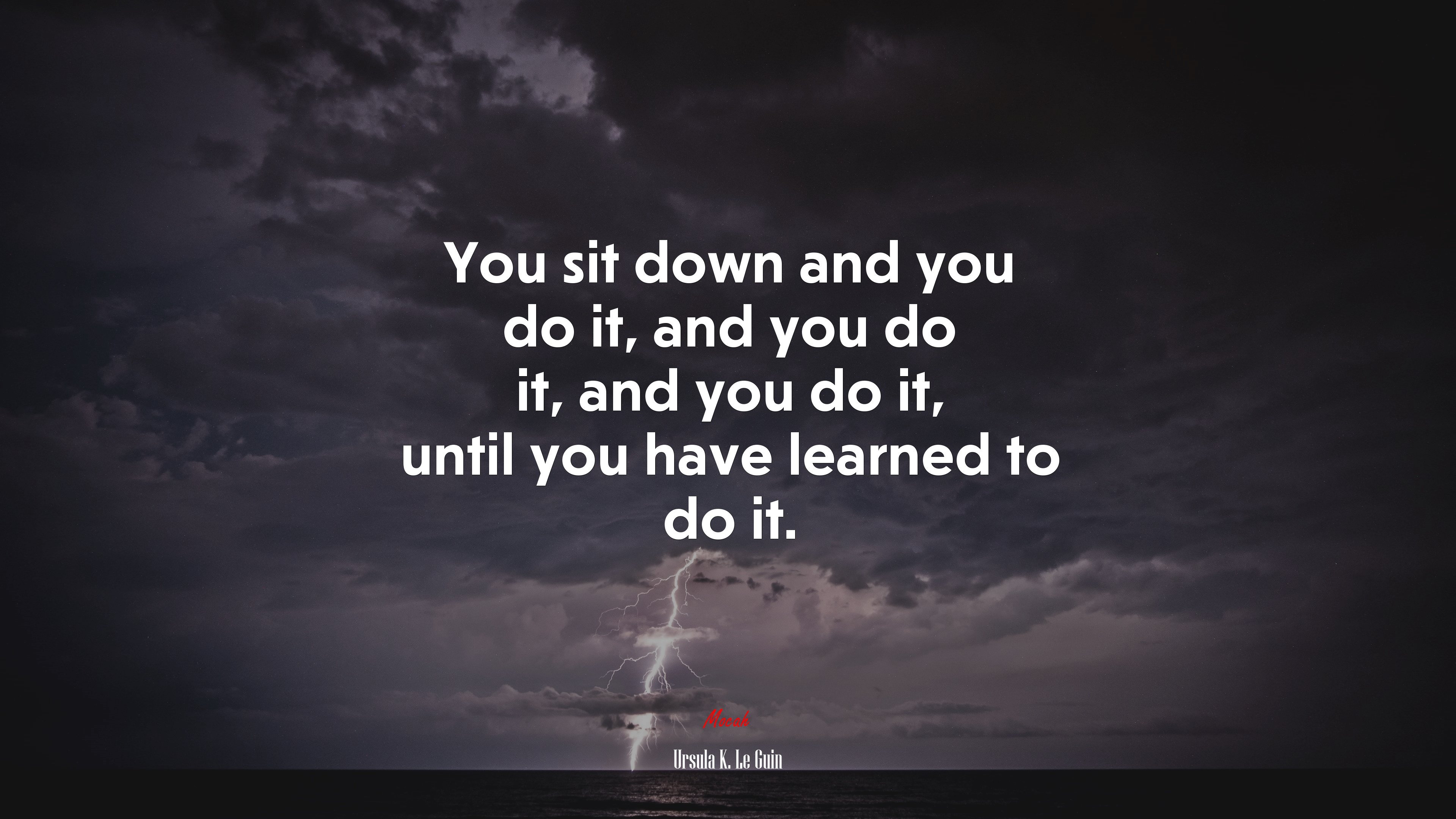 You sit down and you do it, and you do it, and you do it, until you have learned to do it. | Ursula K. Le Guin quote HD Wallpaper