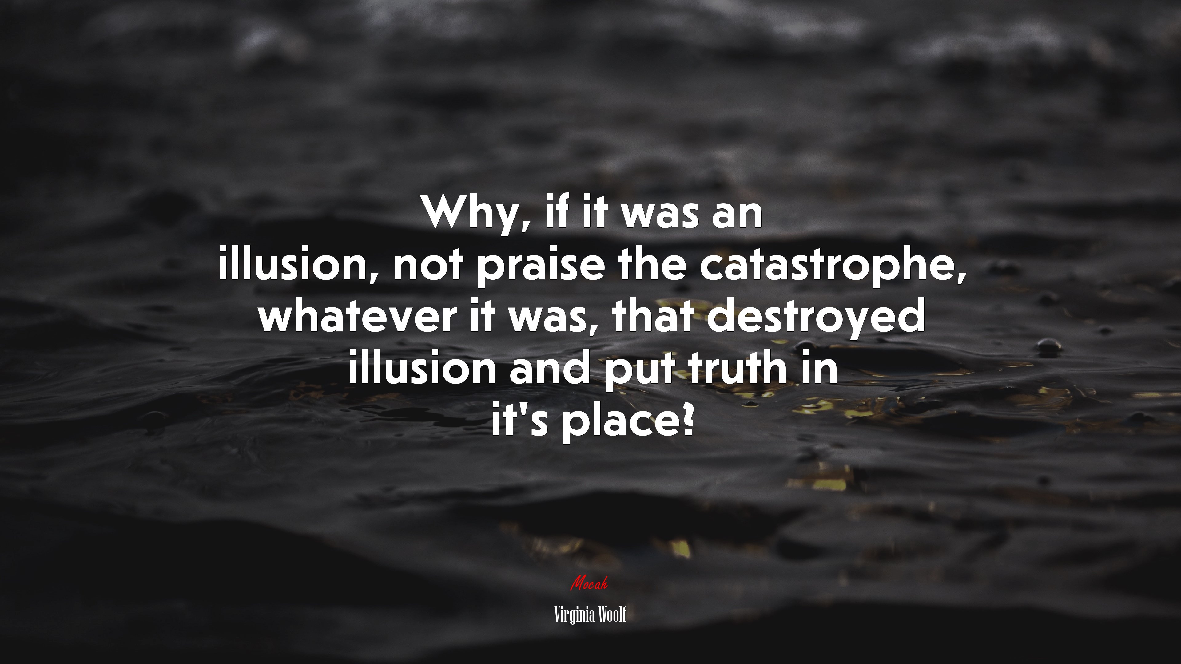 Why, if it was an illusion, not praise the catastrophe, whatever it was, that destroyed illusion and put truth in it’s place? | Virginia Woolf quote HD Wallpaper