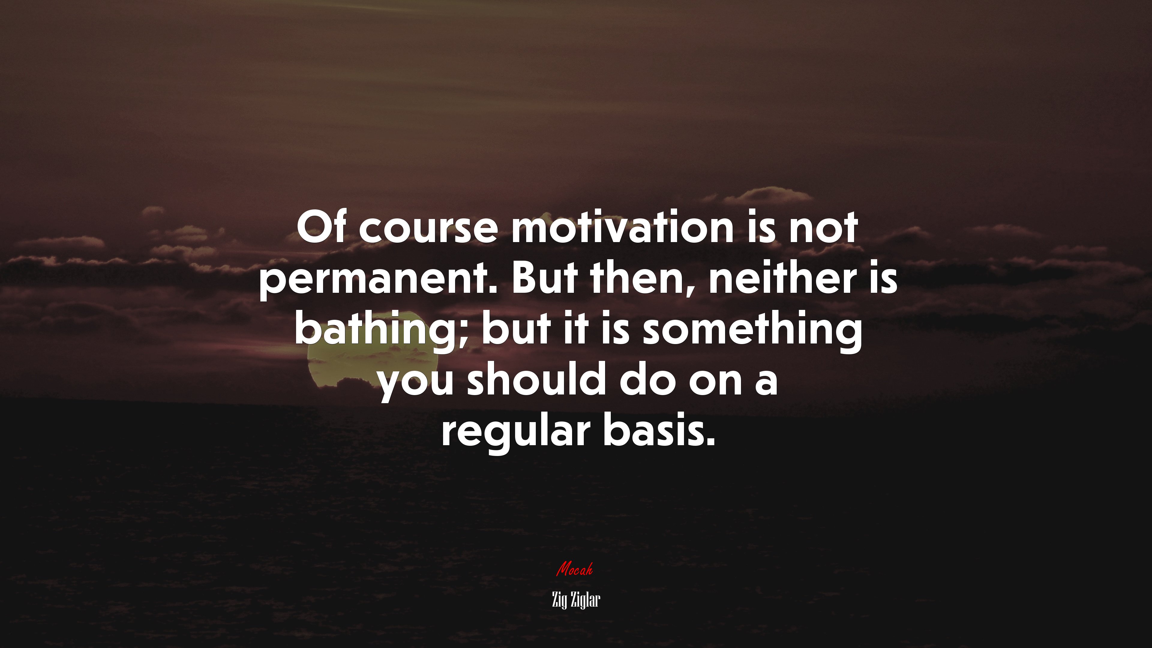 Of course motivation is not permanent. But then, neither is bathing; but it is something you should do on a regular basis. | Zig Ziglar quote HD Wallpaper