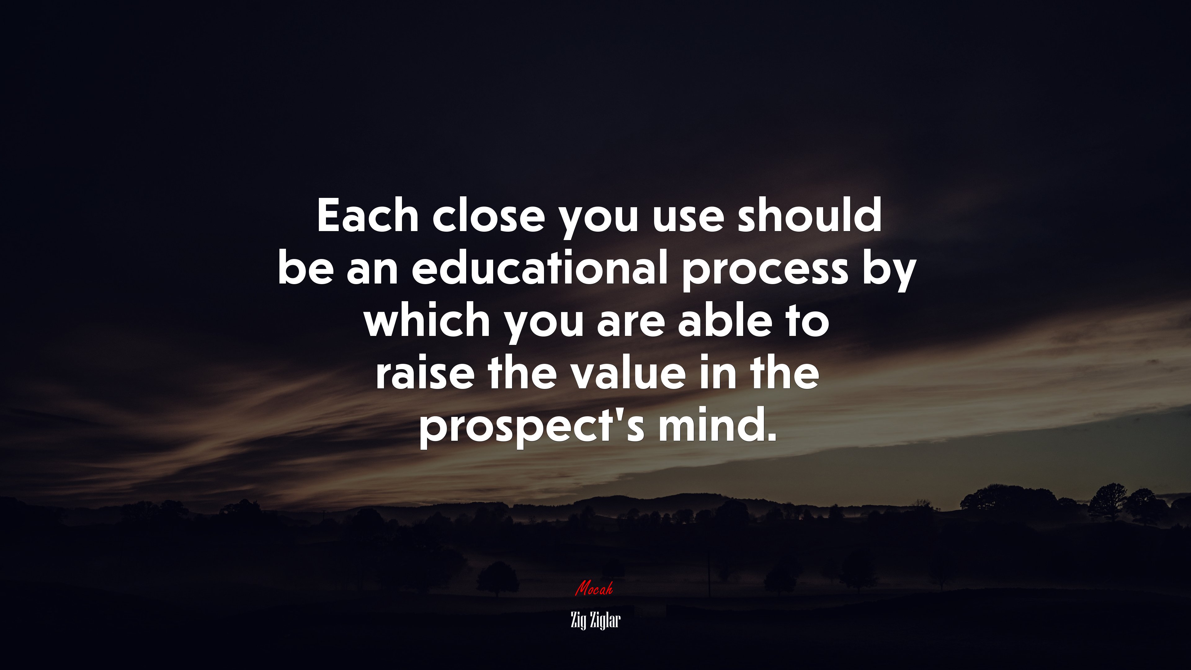 Each close you use should be an educational process by which you are able to raise the value in the prospect’s mind. | Zig Ziglar quote HD Wallpaper