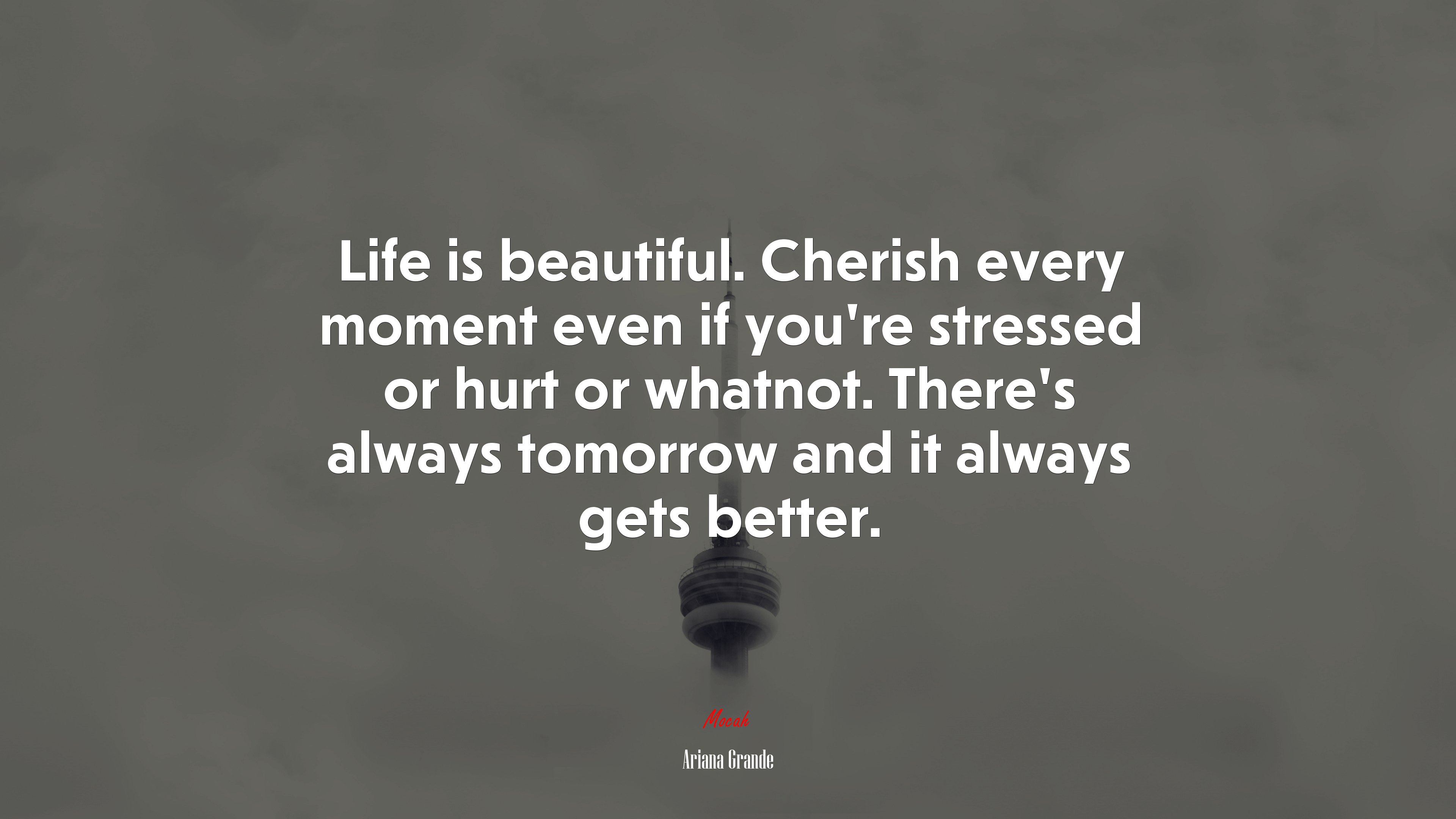 Life is beautiful. Cherish every moment even if you’re stressed or hurt or whatnot. There’s always tomorrow and it always gets better. | Ariana Grande quote HD Wallpaper