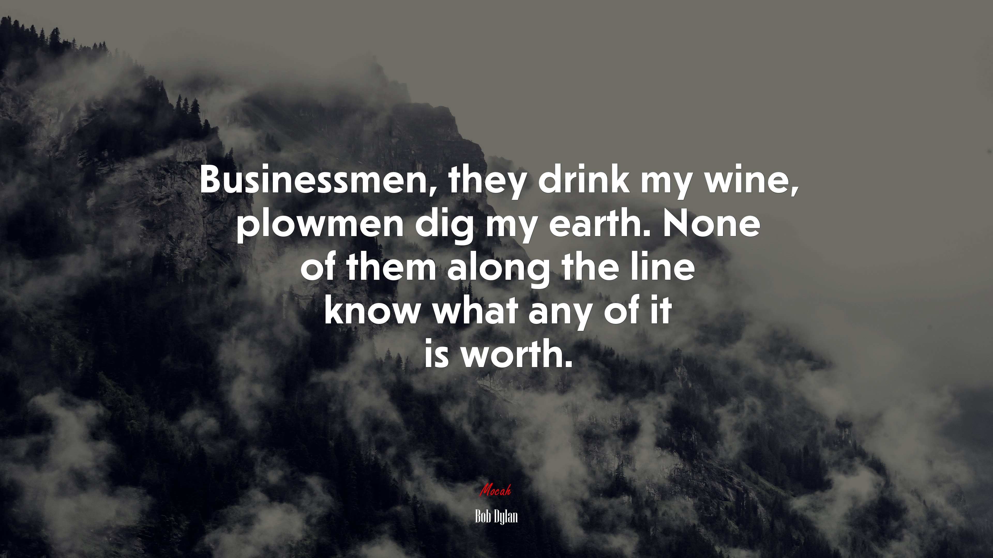 Businessmen, they drink my wine, plowmen dig my earth. None of them along the line know what any of it is worth. | Bob Dylan quote HD Wallpaper