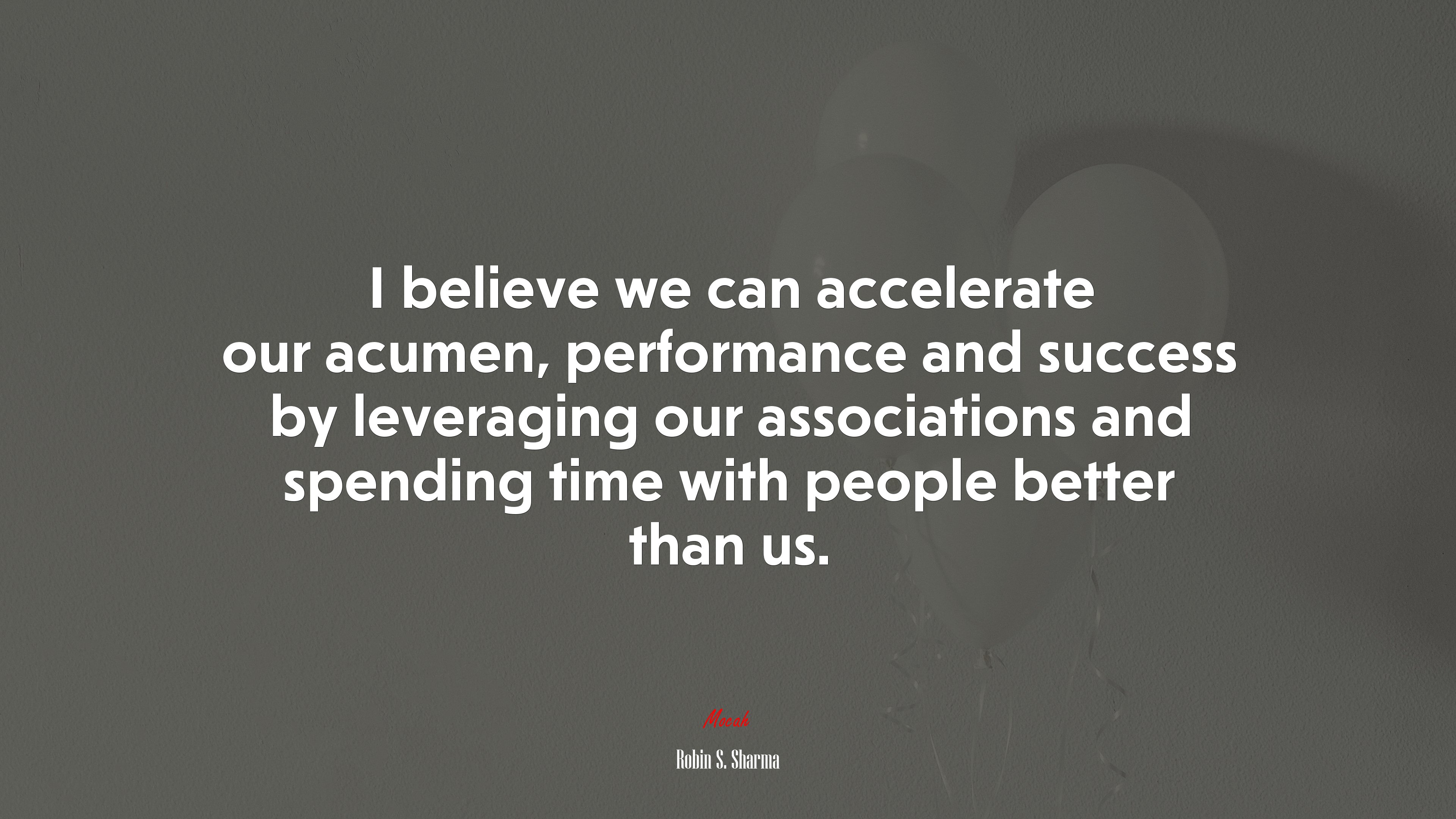 I believe we can accelerate our acumen, performance and success by leveraging our associations and spending time with people better than us. | Robin S. Sharma quote HD Wallpaper