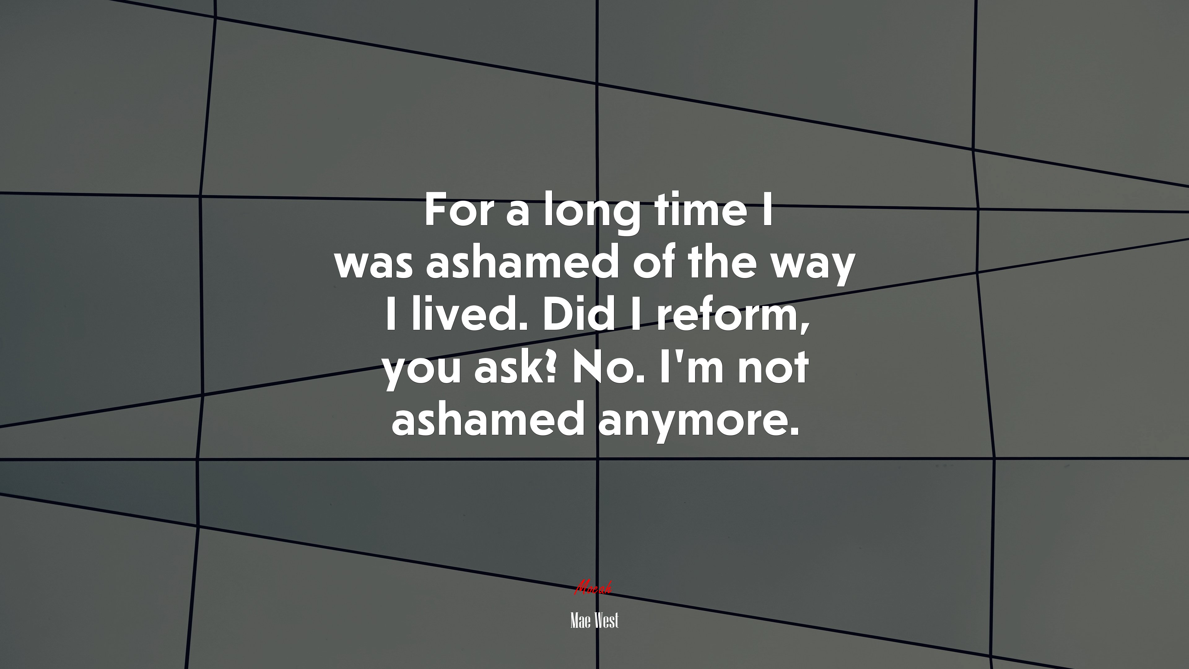For a long time I was ashamed of the way I lived. Did I reform, you ask? No. I’m not ashamed anymore. | Mae West quote HD Wallpaper