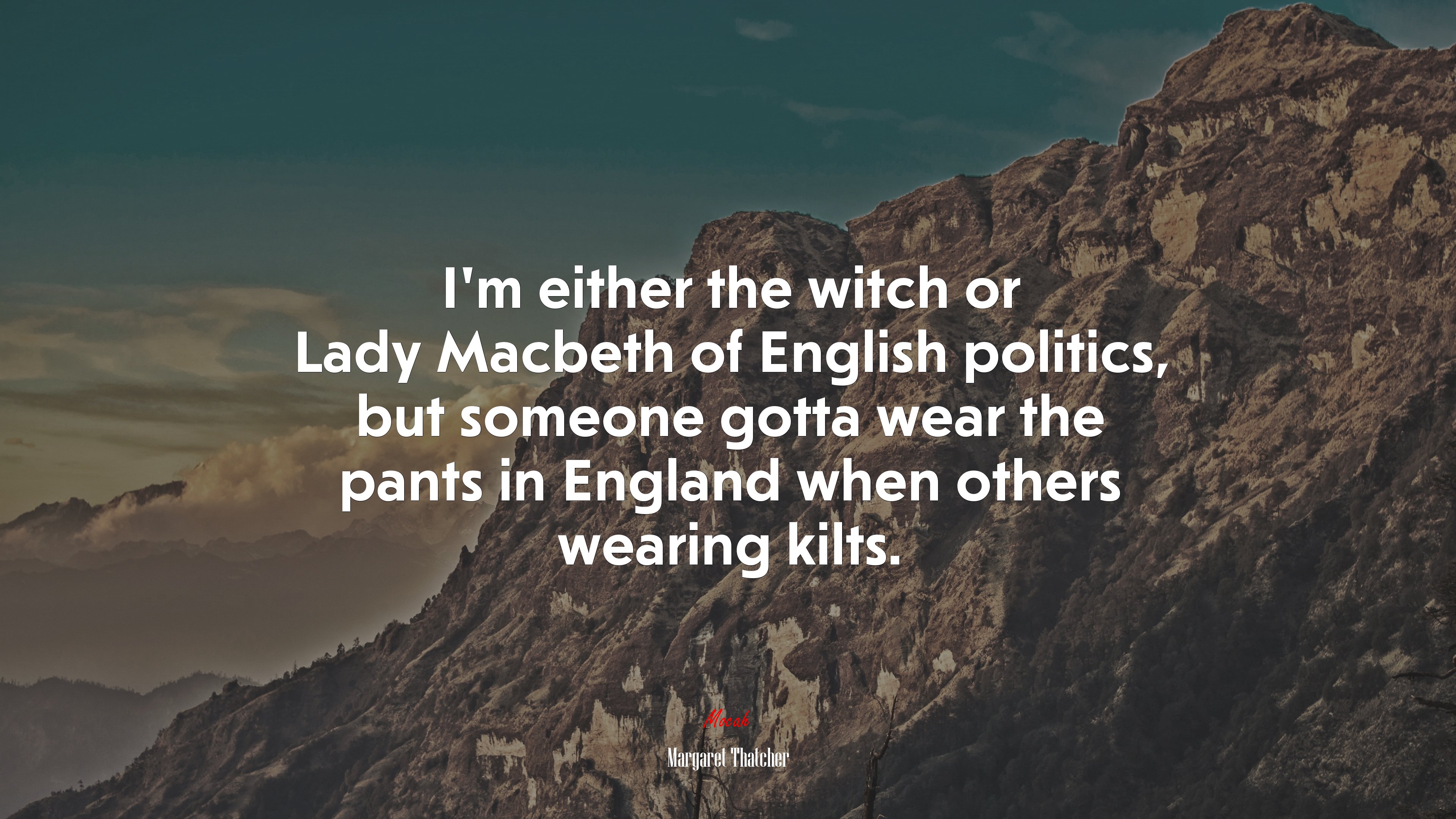 I’m either the witch or Lady Macbeth of English politics, but someone gotta wear the pants in England when others wearing kilts. | Margaret Thatcher quote HD Wallpaper