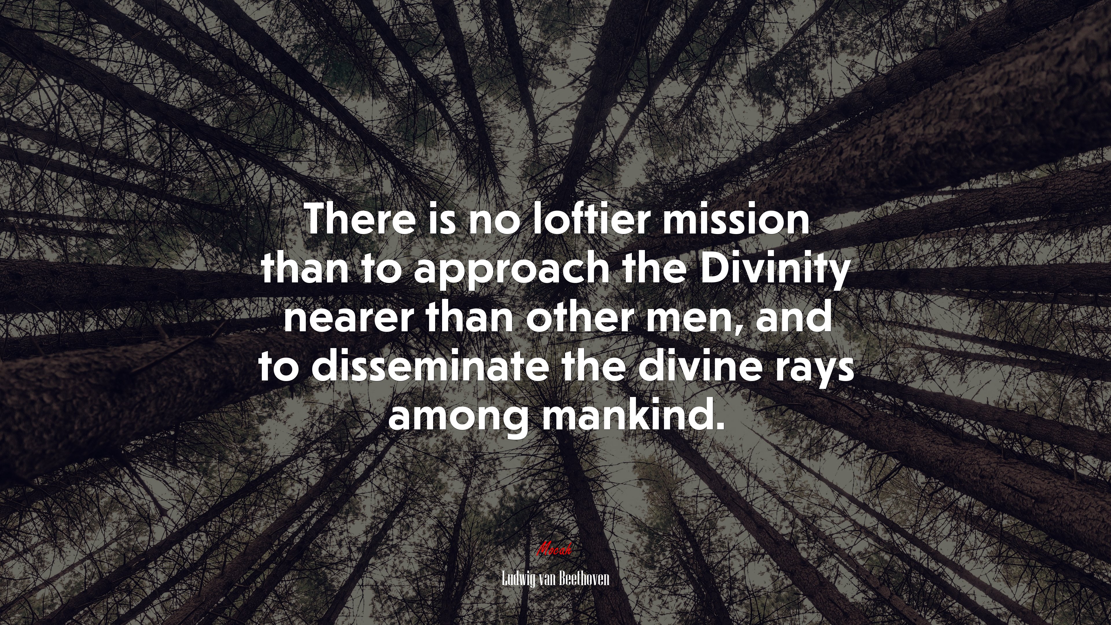 There is no loftier mission than to approach the Divinity nearer than other men, and to disseminate the divine rays among mankind. | Ludwig van Beethoven quote HD Wallpaper