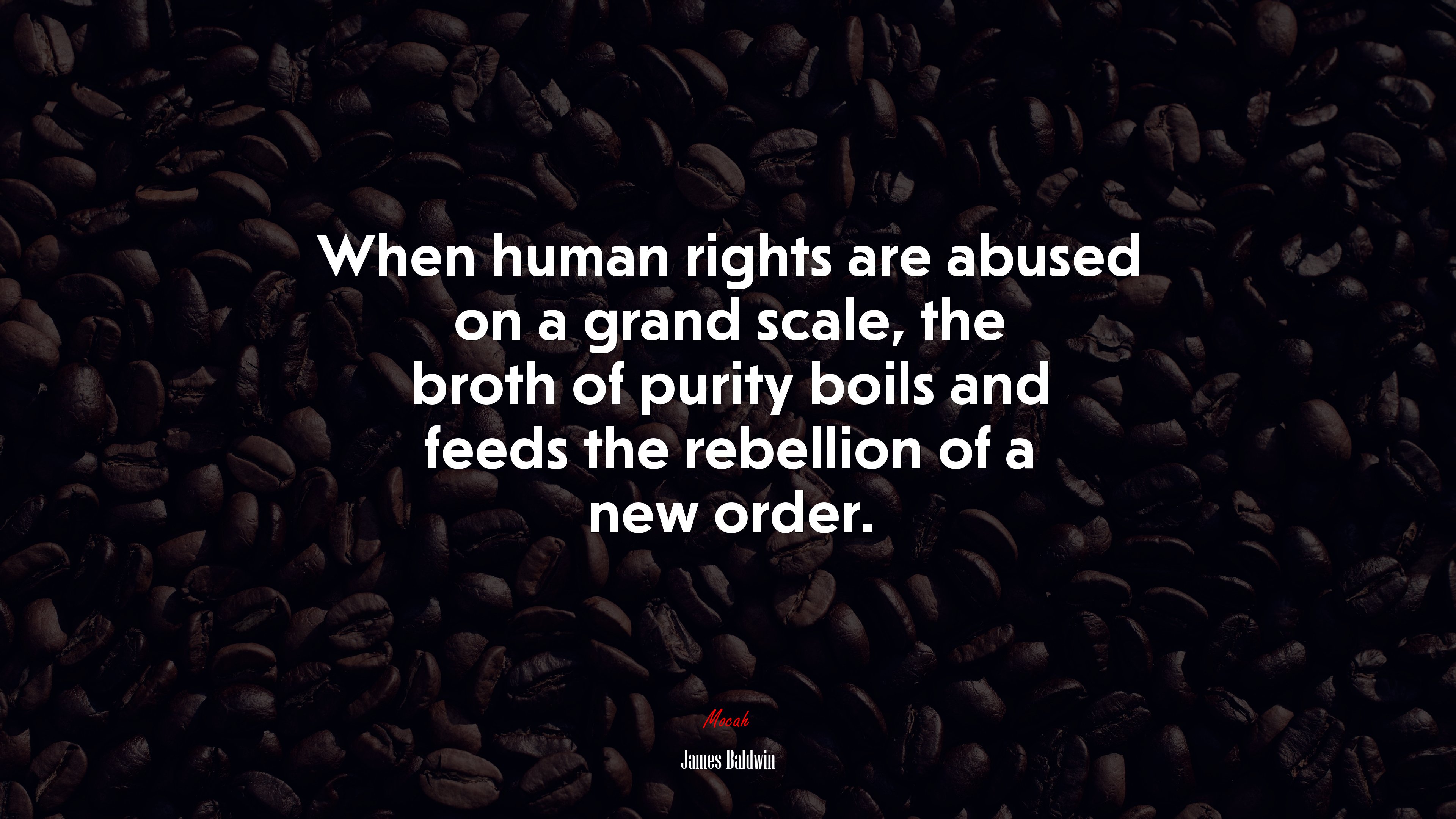 When human rights are abused on a grand scale, the broth of purity boils and feeds the rebellion of a new order. | James Baldwin quote HD Wallpaper