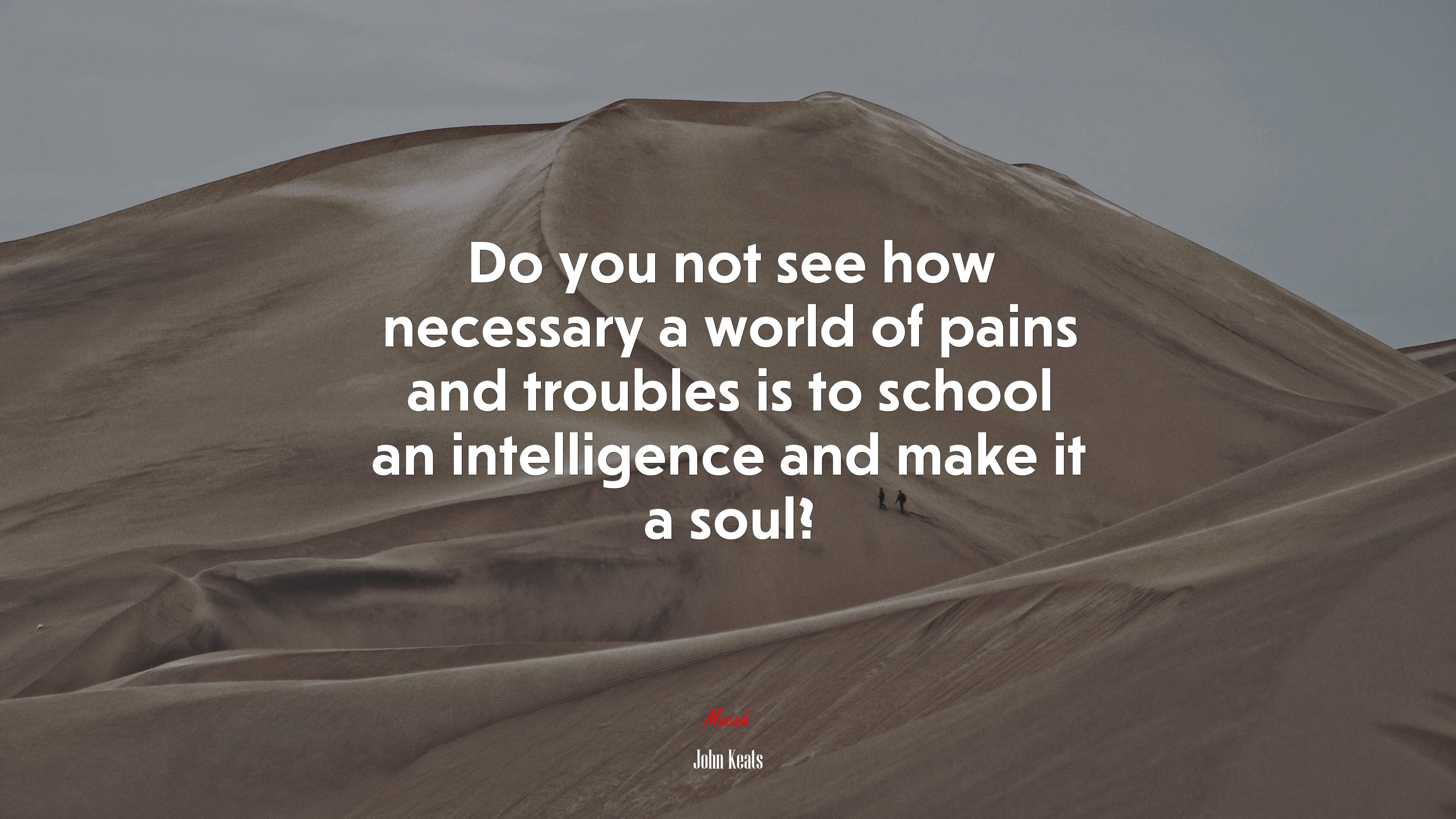 Do you not see how necessary a world of pains and troubles is to school an intelligence and make it a soul? | John Keats quote HD Wallpaper