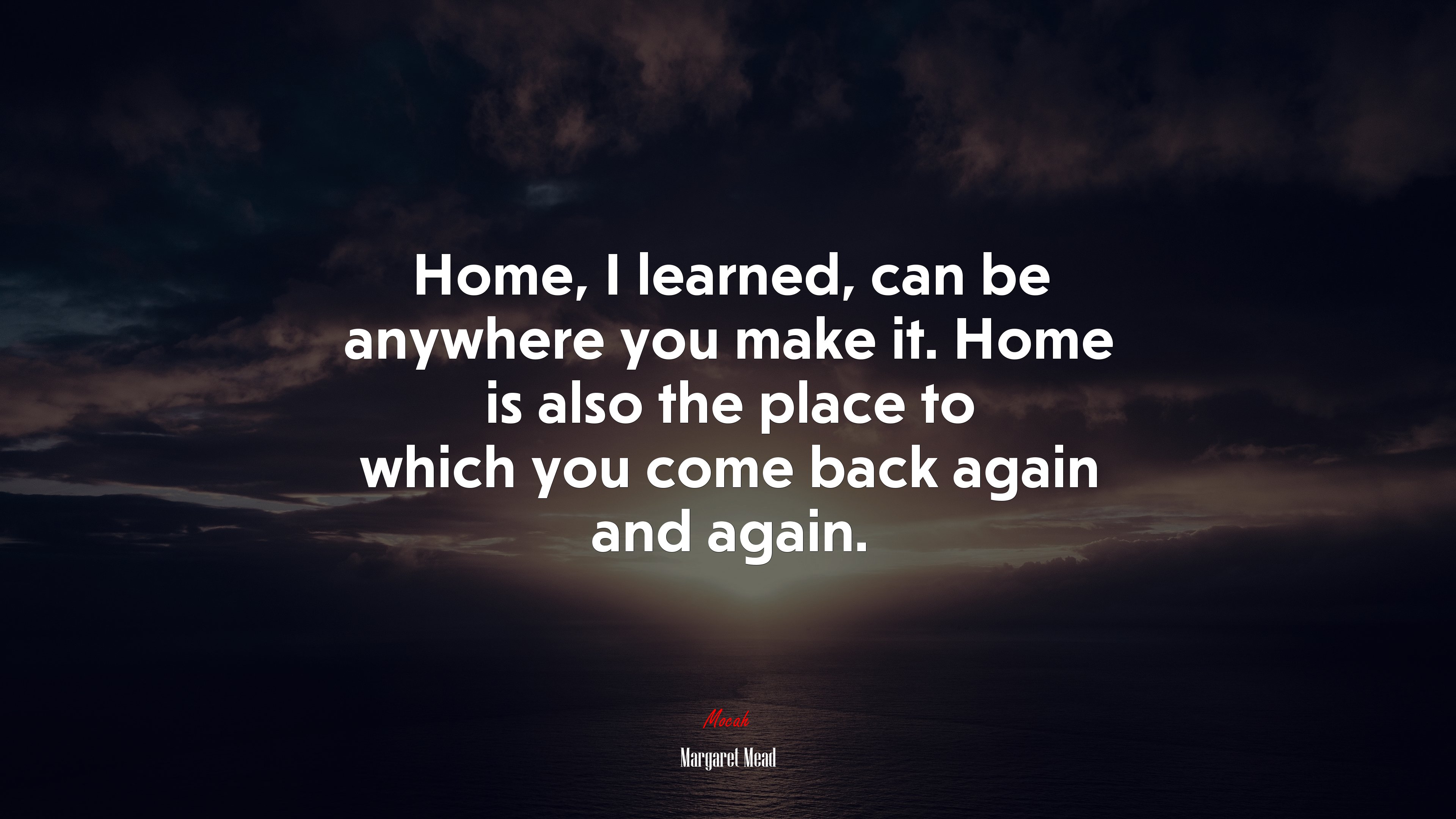 Home, I learned, can be anywhere you make it. Home is also the place to which you come back again and again. | Margaret Mead quote HD Wallpaper