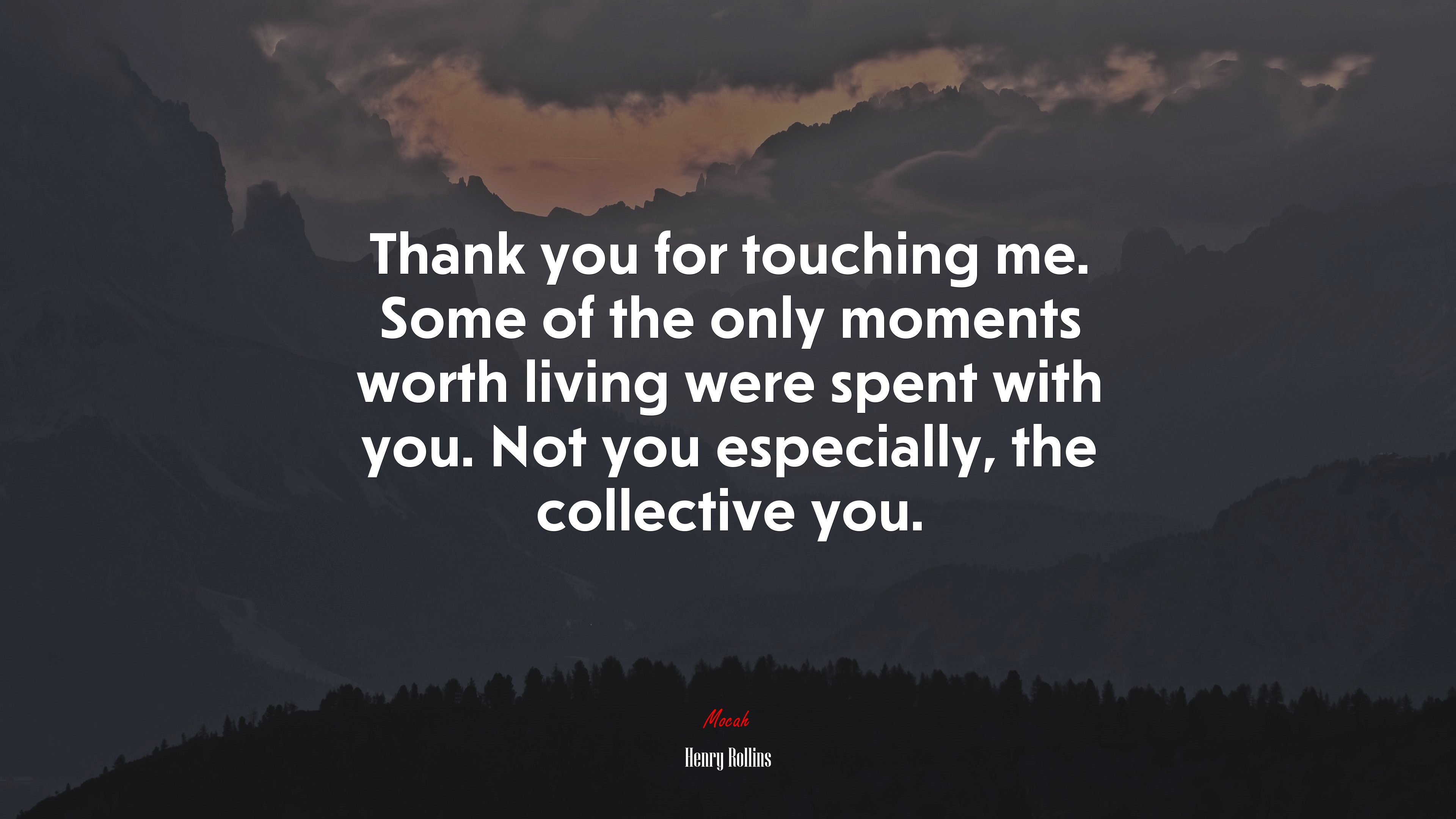 Thank you for touching me. Some of the only moments worth living were spent with you. Not you especially, the collective you. | Henry Rollins quote HD Wallpaper