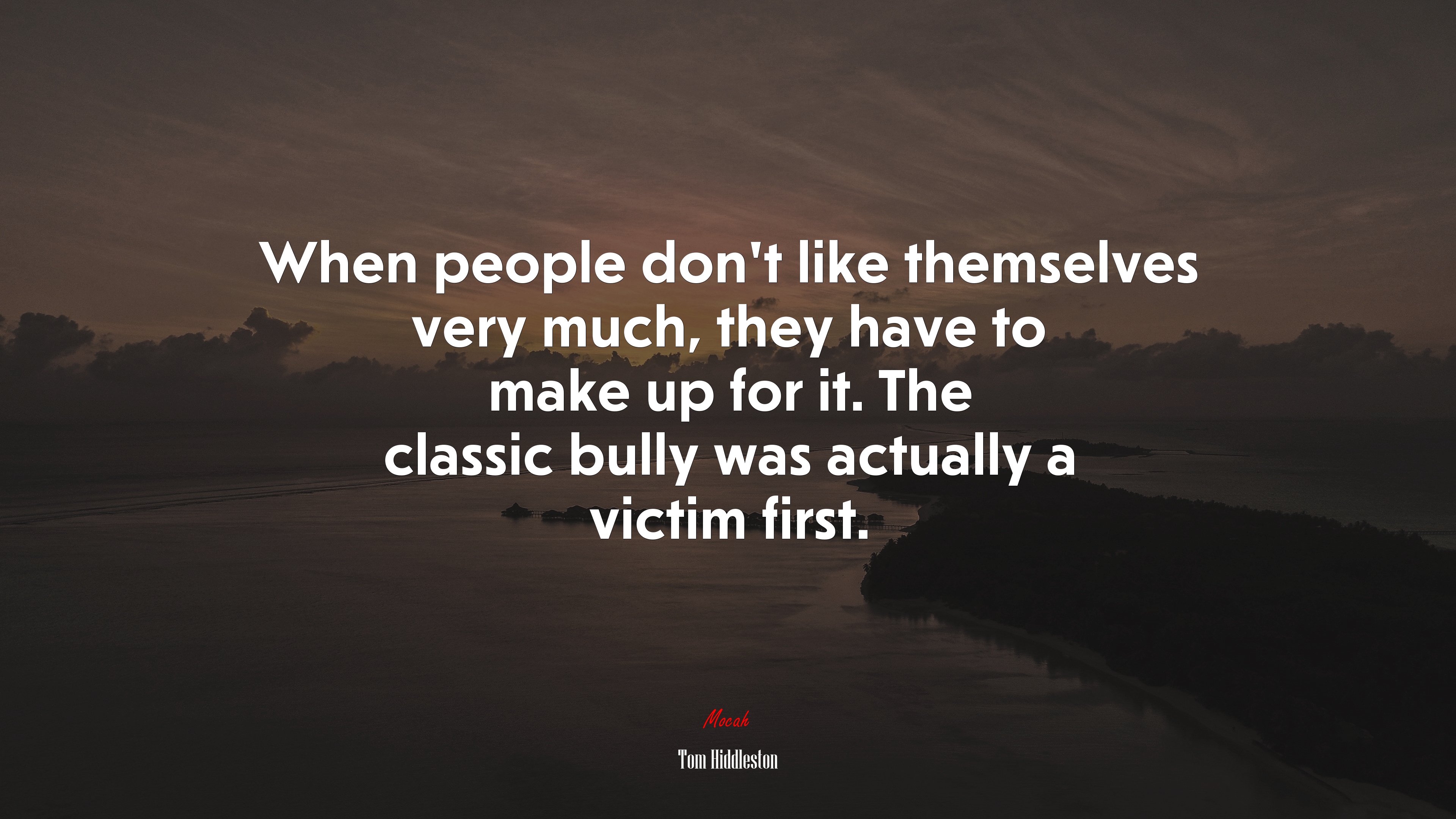 When people don’t like themselves very much, they have to make up for it. The classic bully was actually a victim first. | Tom Hiddleston quote HD Wallpaper