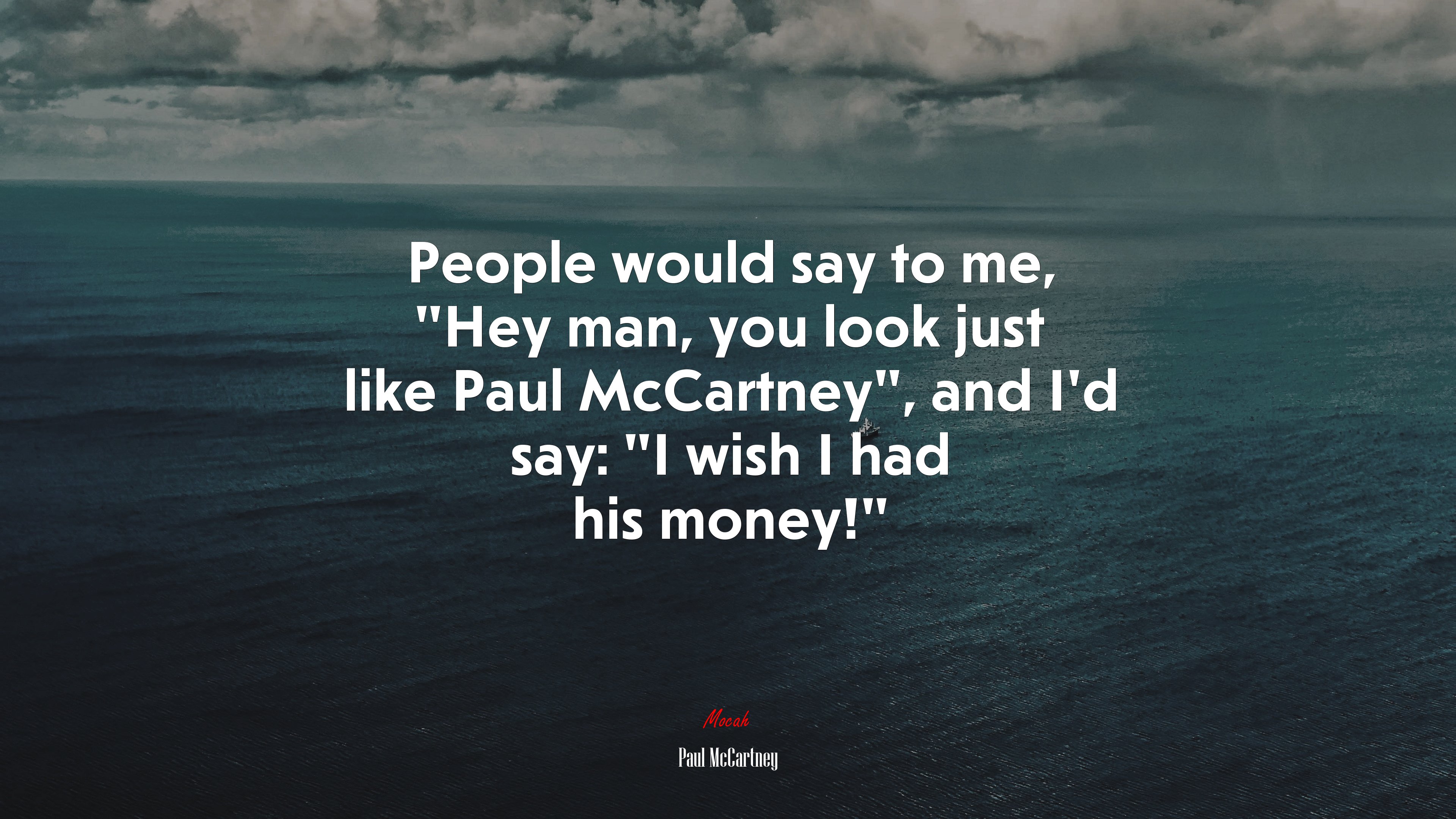 People would say to me, “Hey man, you look just like Paul McCartney”, and I’d say: “I wish I had his money!” | Paul McCartney quote HD Wallpaper