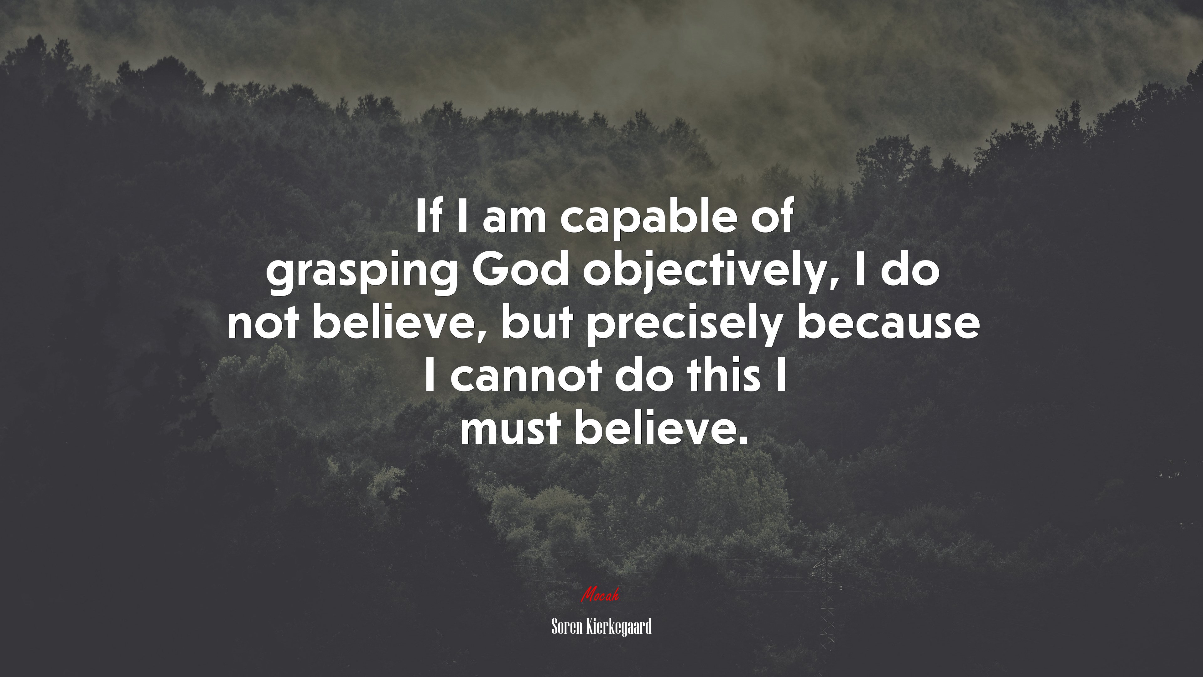 If I am capable of grasping God objectively, I do not believe, but precisely because I cannot do this I must believe. | Soren Kierkegaard quote HD Wallpaper