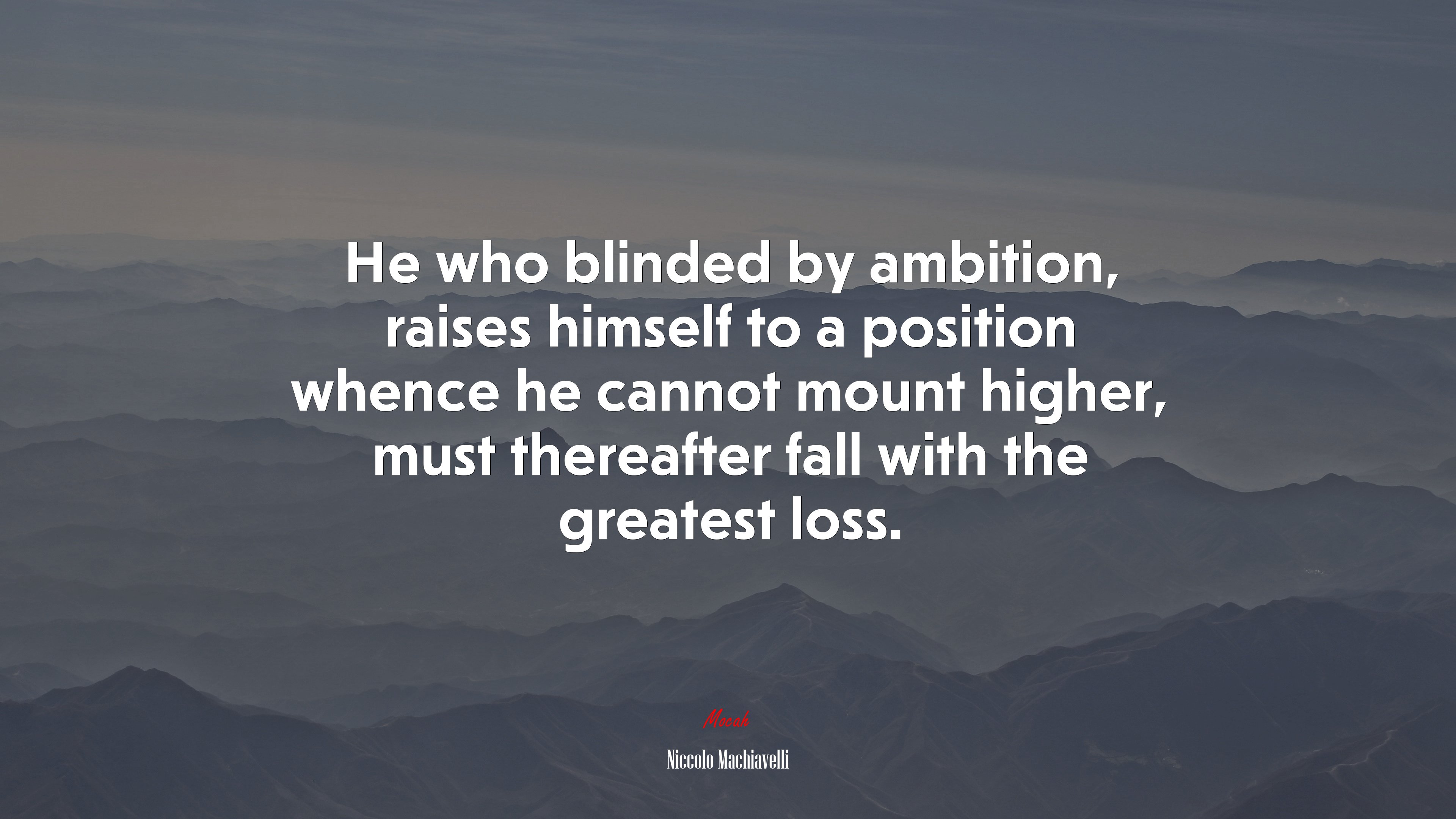 He who blinded by ambition, raises himself to a position whence he cannot mount higher, must thereafter fall with the greatest loss. | Niccolò Machiavelli quote HD Wallpaper
