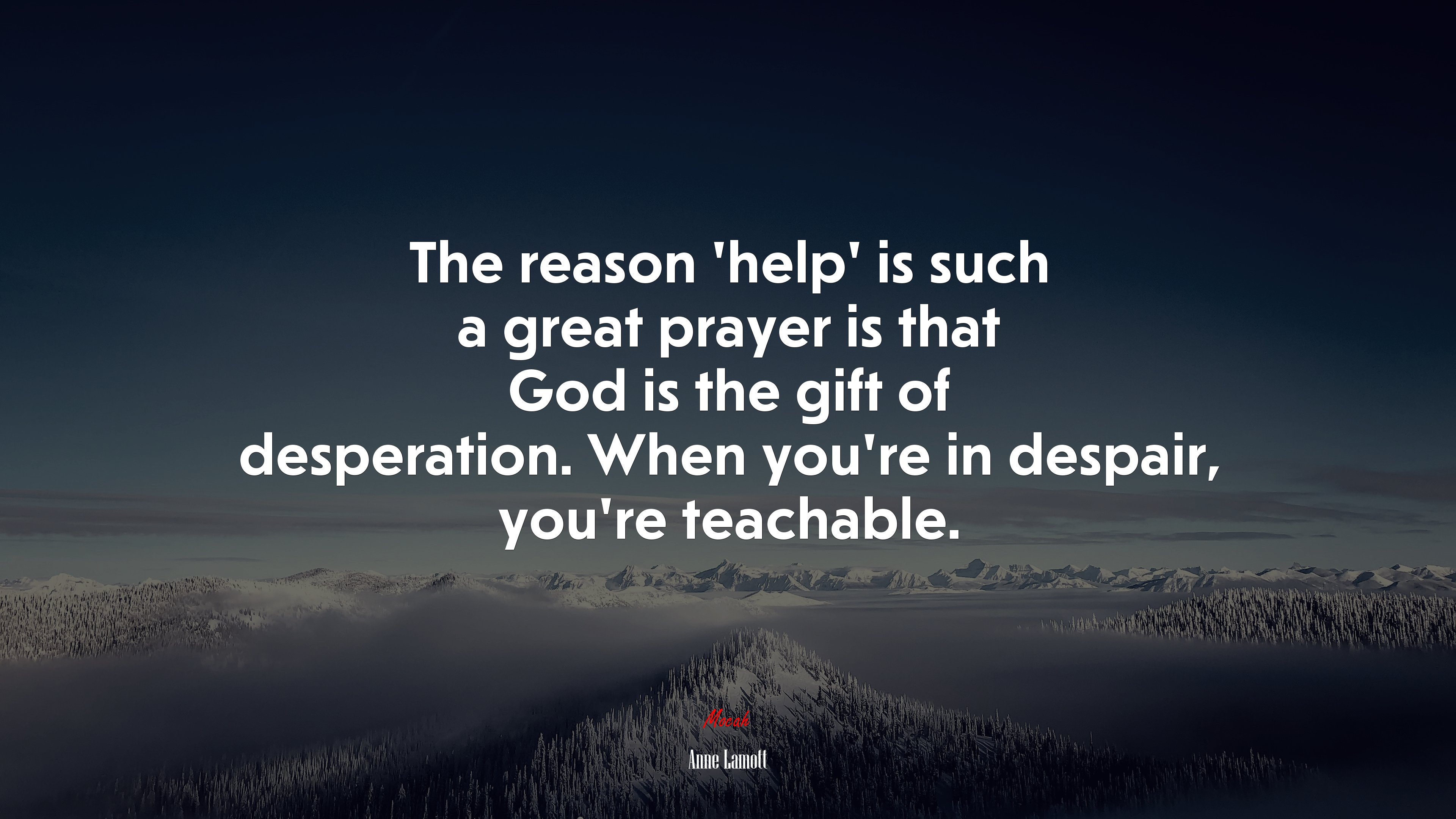 The reason ‘help’ is such a great prayer is that God is the gift of desperation. When you’re in despair, you’re teachable. | Anne Lamott quote HD Wallpaper