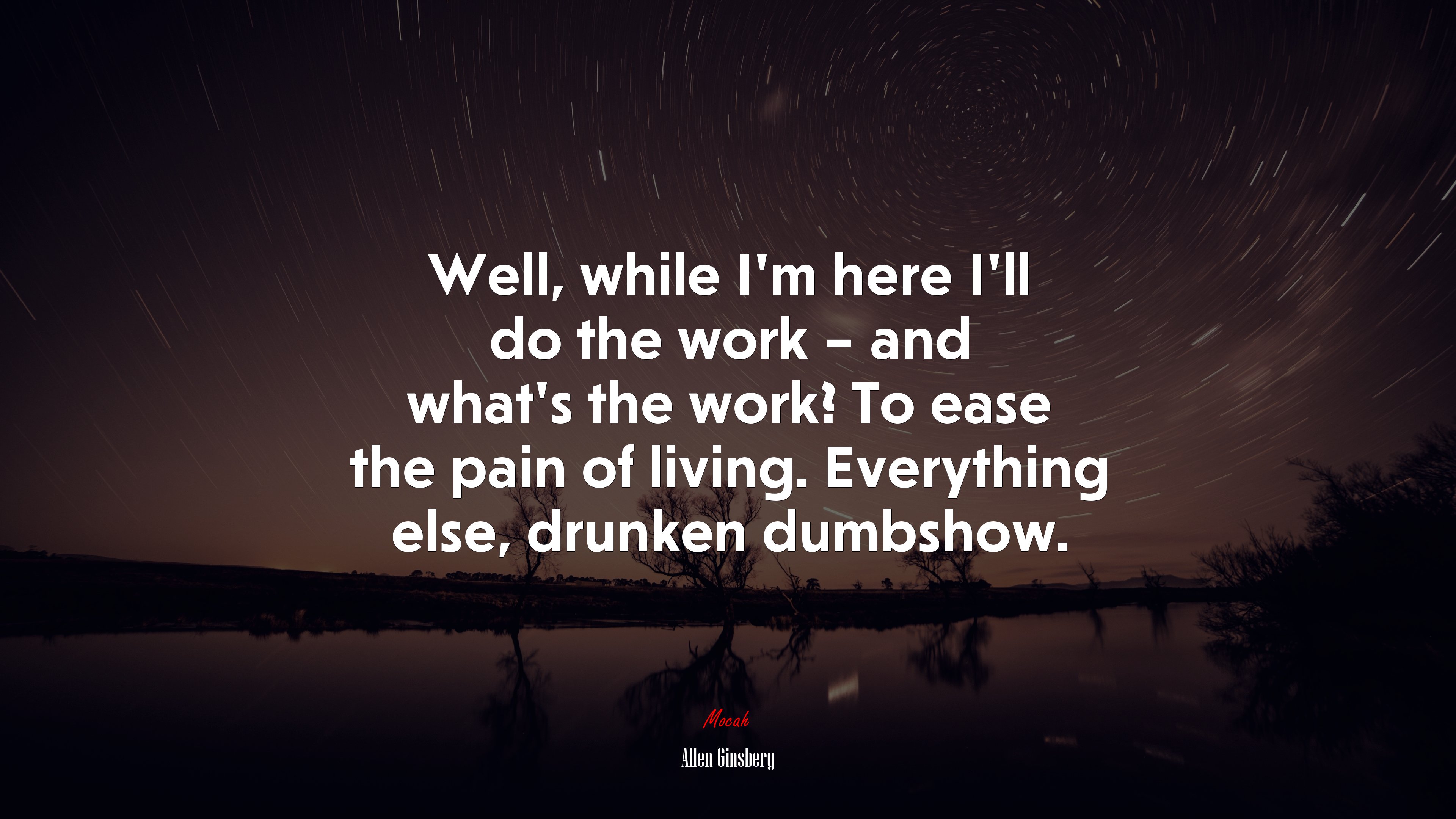 Well, while I’m here I’ll do the work – and what’s the work? To ease the pain of living. Everything else, drunken dumbshow. | Allen Ginsberg quote HD Wallpaper
