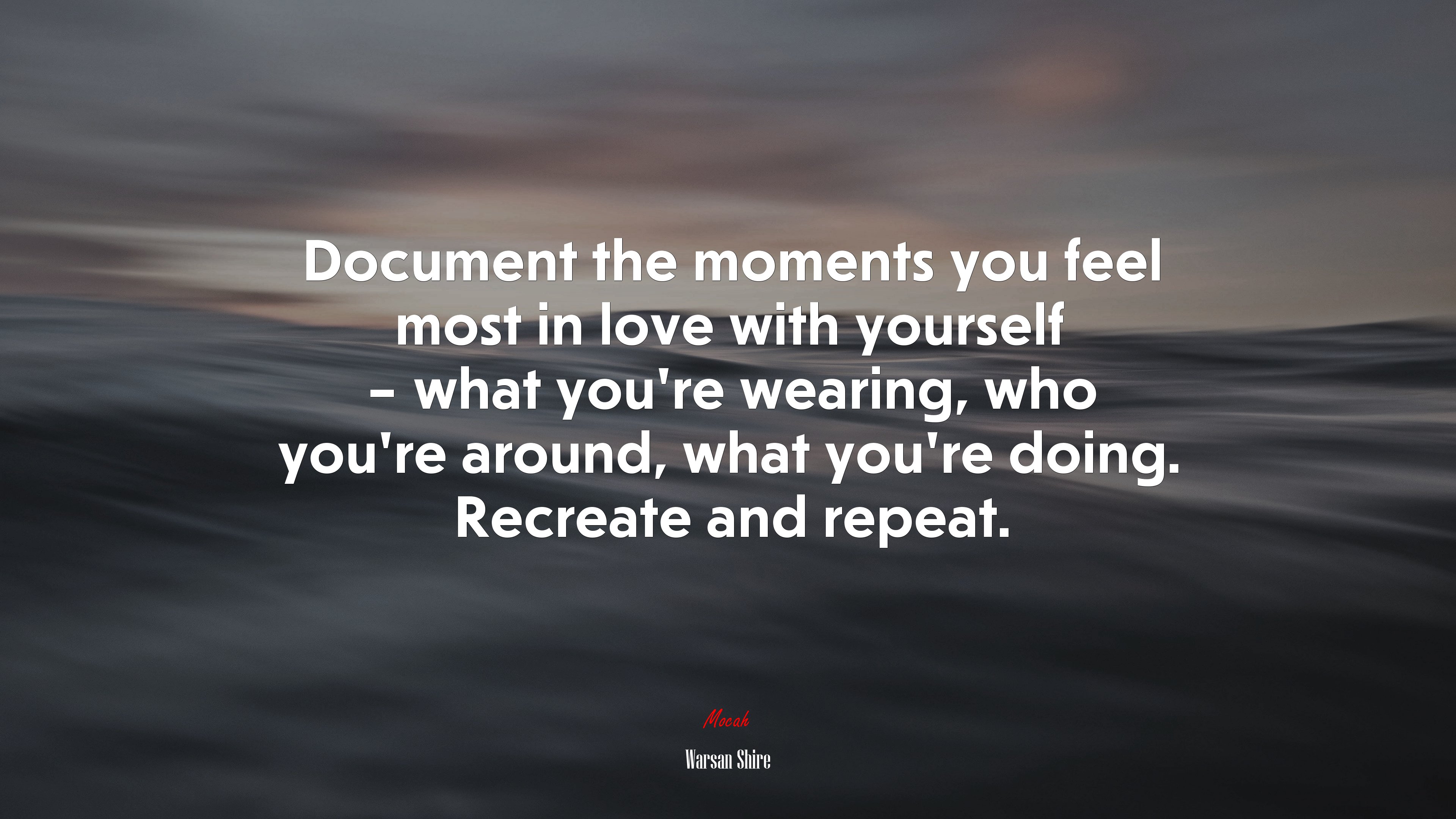 Document the moments you feel most in love with yourself – what you’re wearing, who you’re around, what you’re doing. Recreate and repeat. | Warsan Shire quote HD Wallpaper
