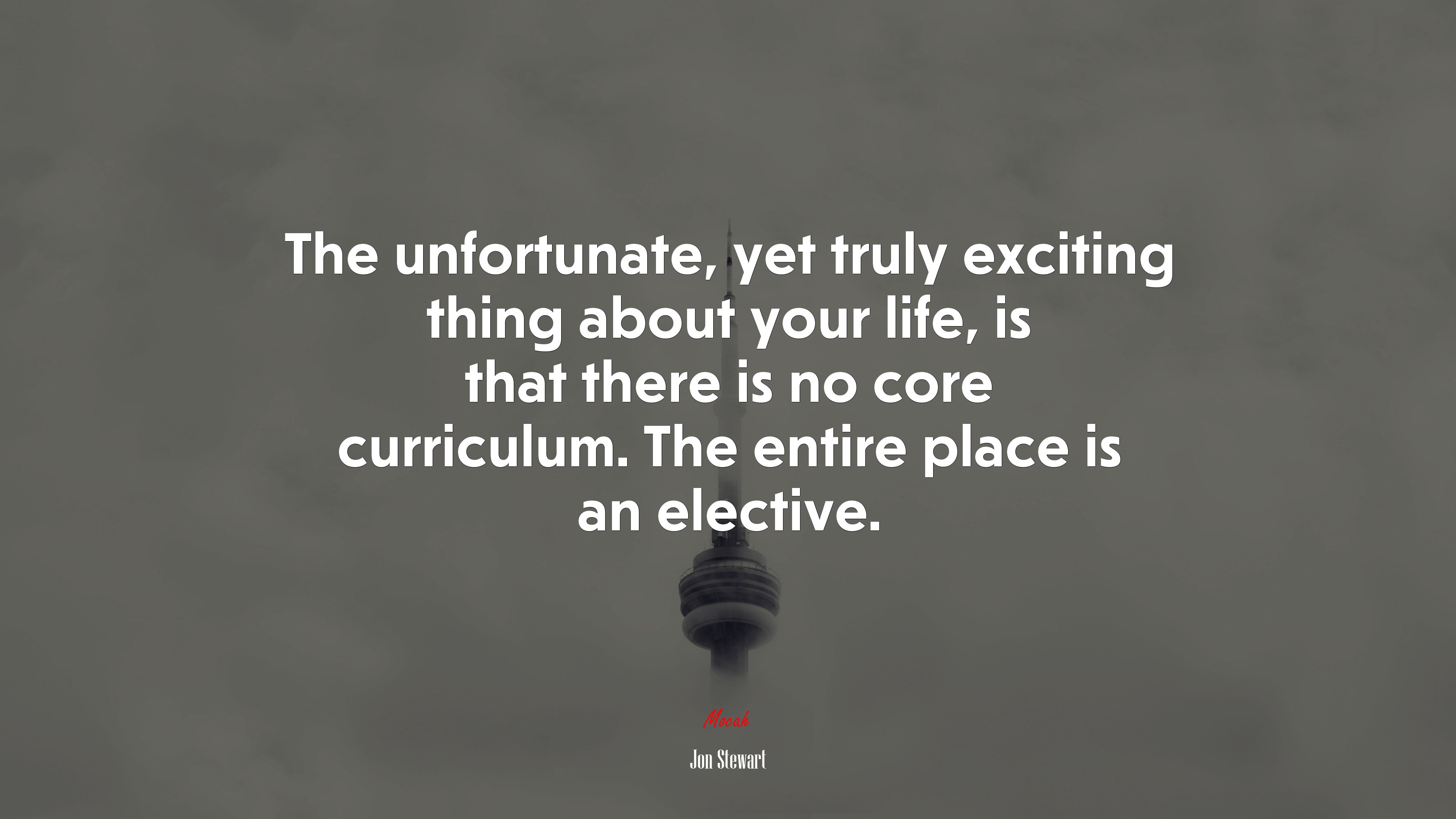 The unfortunate, yet truly exciting thing about your life, is that there is no core curriculum. The entire place is an elective. | Jon Stewart quote HD Wallpaper