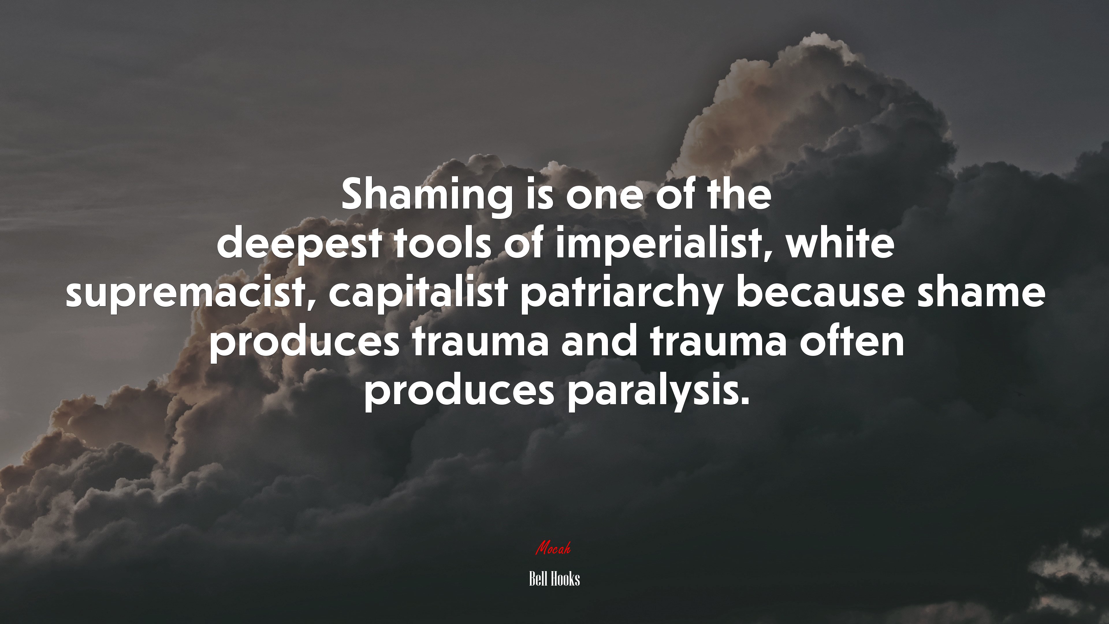 Shaming is one of the deepest tools of imperialist, white supremacist, capitalist patriarchy because shame produces trauma and trauma often produces paralysis. | Bell Hooks quote HD Wallpaper