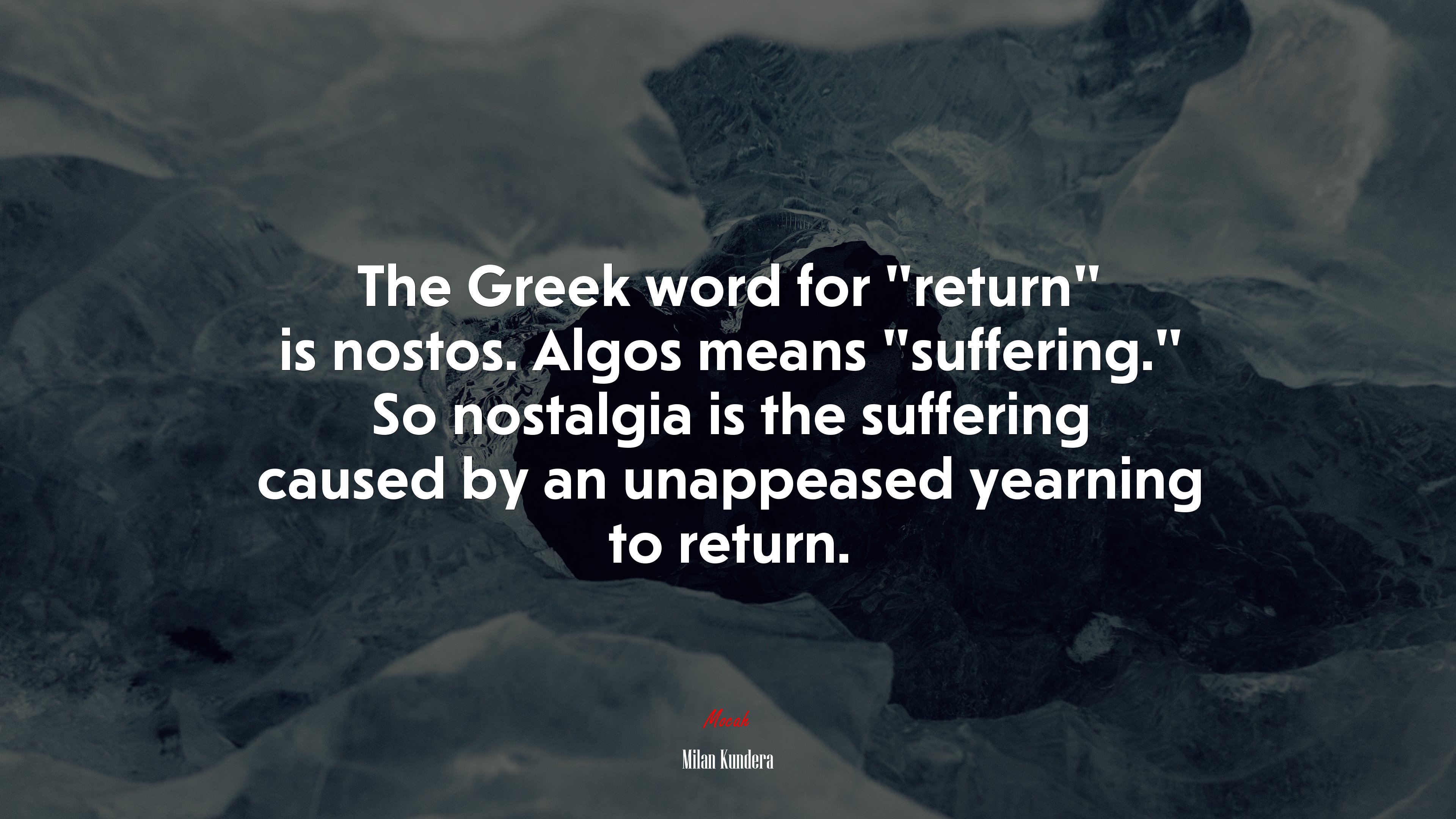 The Greek word for “return” is nostos. Algos means “suffering.” So nostalgia is the suffering caused by an unappeased yearning to return. | Milan Kundera quote HD Wallpaper