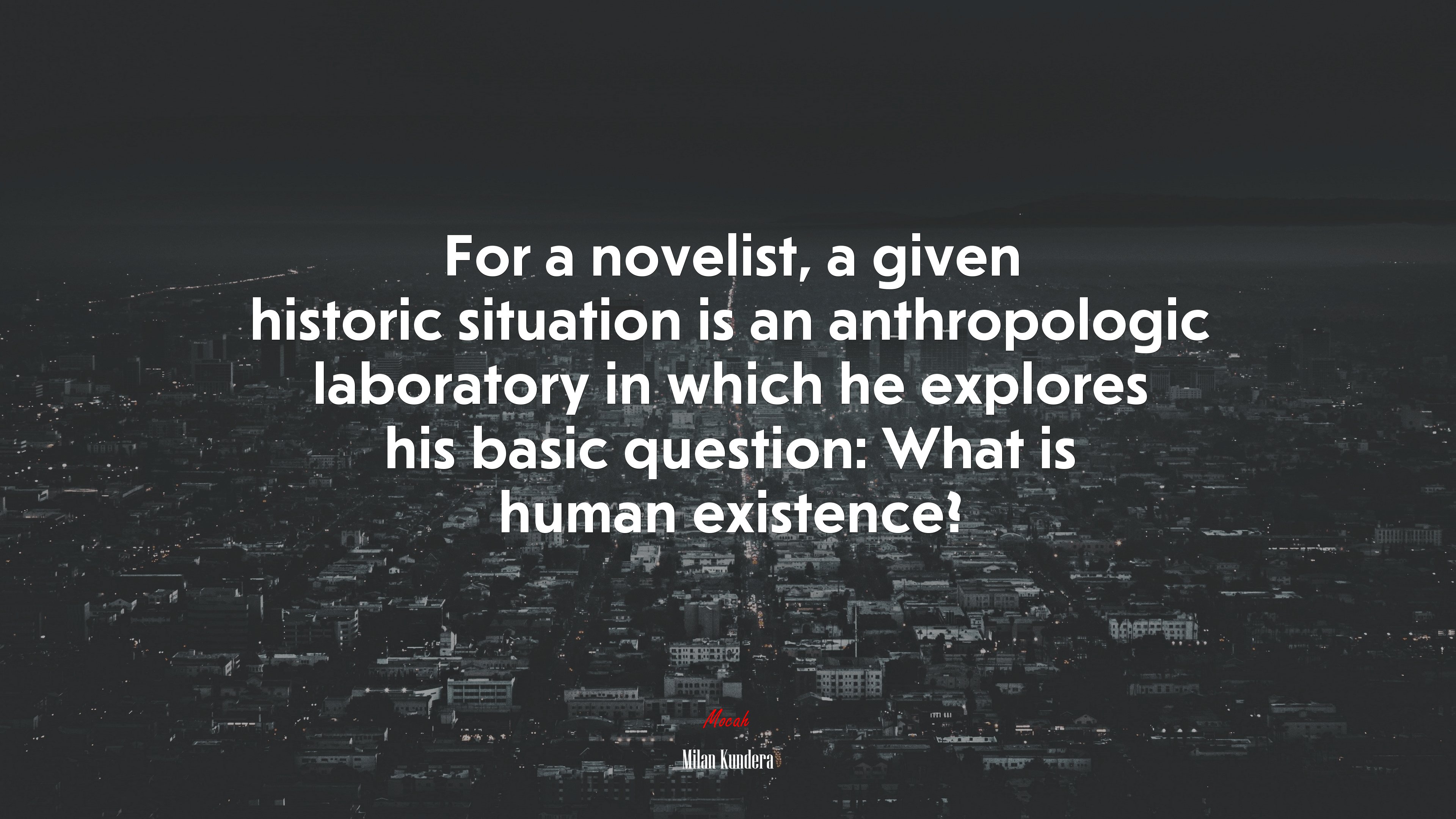 For a novelist, a given historic situation is an anthropologic laboratory in which he explores his basic question: What is human existence? | Milan Kundera quote HD Wallpaper