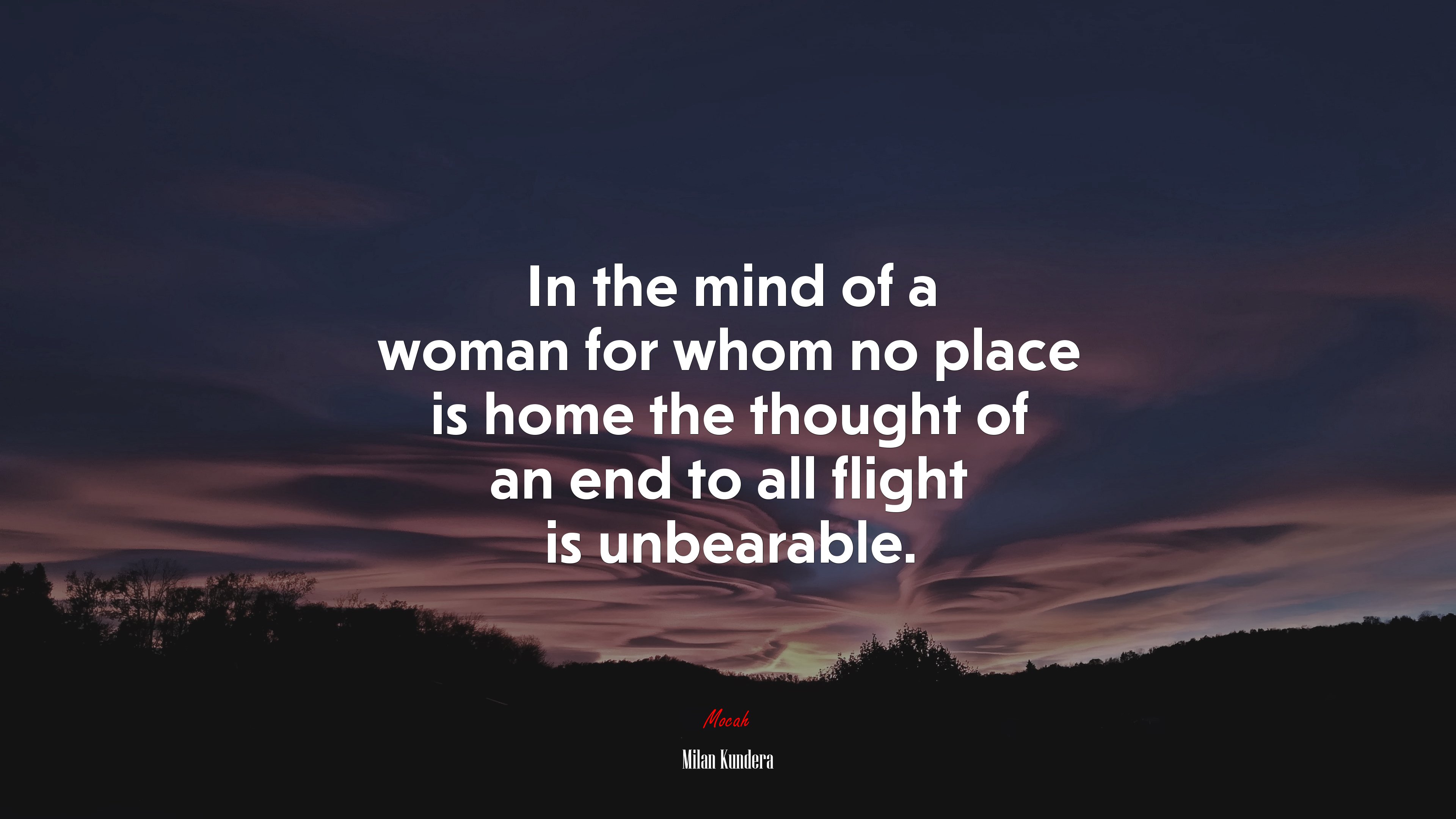 In the mind of a woman for whom no place is home the thought of an end to all flight is unbearable. | Milan Kundera quote HD Wallpaper