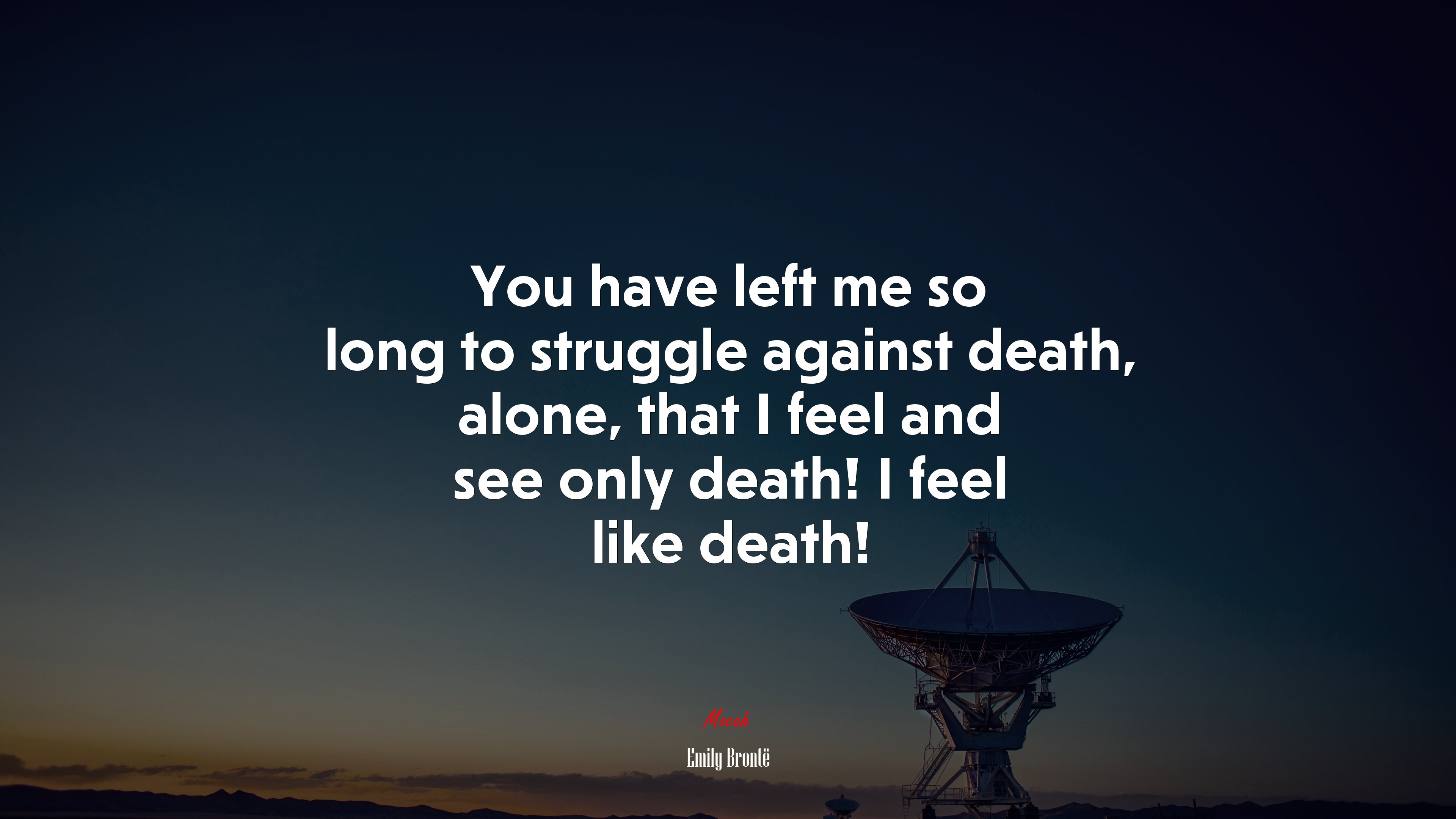You have left me so long to struggle against death, alone, that I feel and see only death! I feel like death! | Emily Brontë quote HD Wallpaper