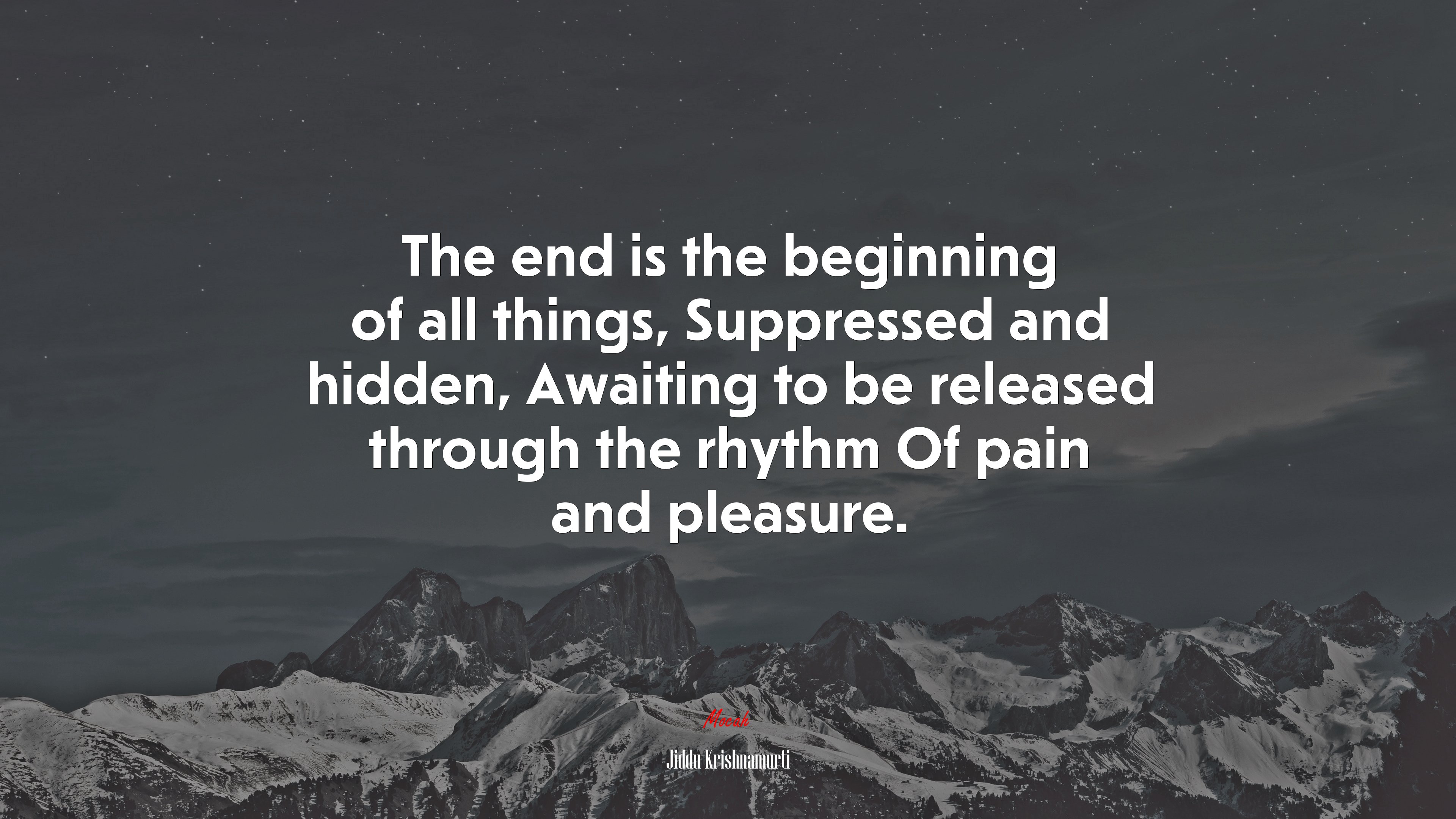 The end is the beginning of all things, Suppressed and hidden, Awaiting to be released through the rhythm Of pain and pleasure. | Jiddu Krishnamurti quote HD Wallpaper