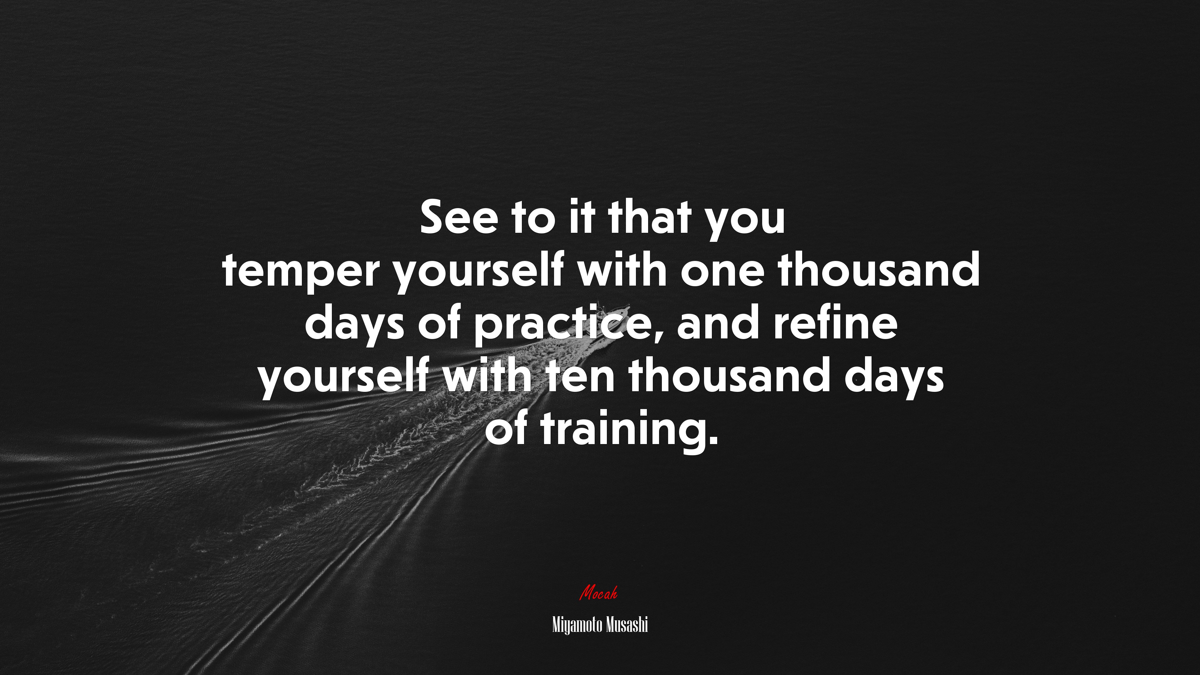 See to it that you temper yourself with one thousand days of practice, and refine yourself with ten thousand days of training. | Miyamoto Musashi quote HD Wallpaper