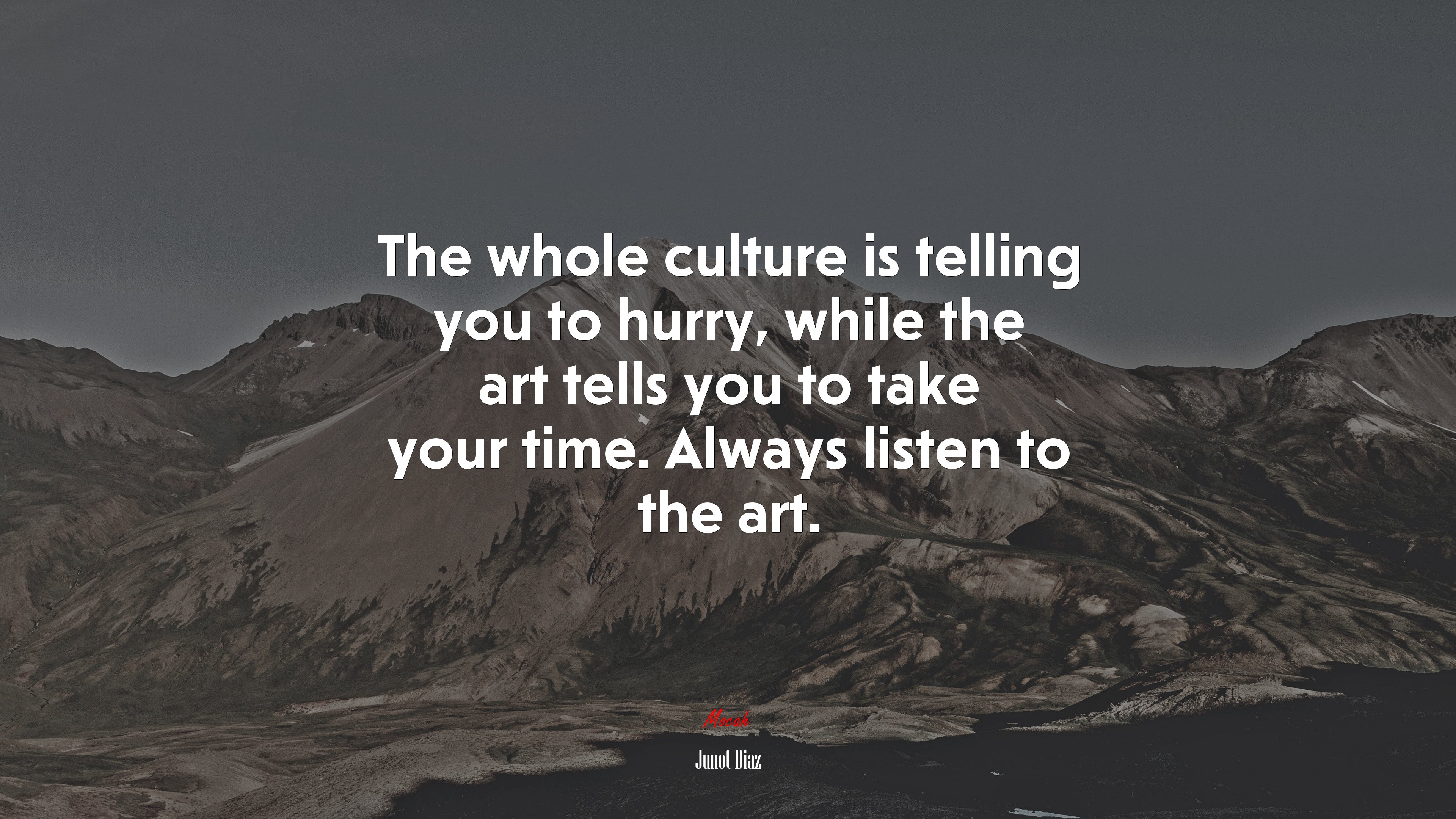 The whole culture is telling you to hurry, while the art tells you to take your time. Always listen to the art. | Junot Díaz quote HD Wallpaper