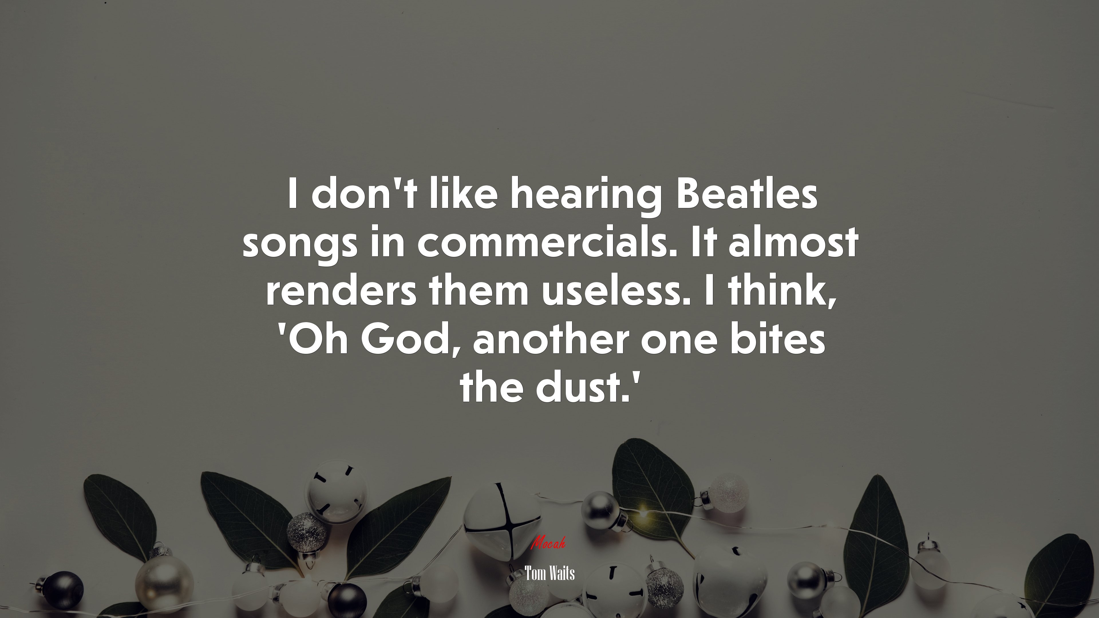 I don’t like hearing Beatles songs in commercials. It almost renders them useless. I think, ‘Oh God, another one bites the dust.’ | Tom Waits quote HD Wallpaper