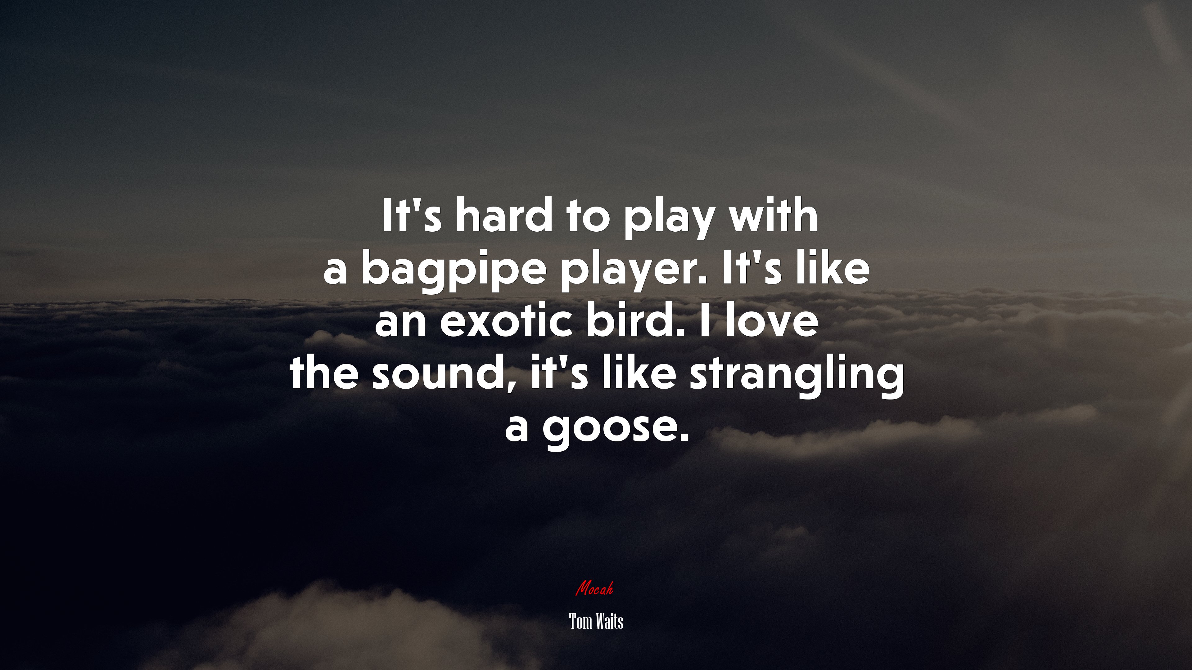 It’s hard to play with a bagpipe player. It’s like an exotic bird. I love the sound, it’s like strangling a goose. | Tom Waits quote HD Wallpaper