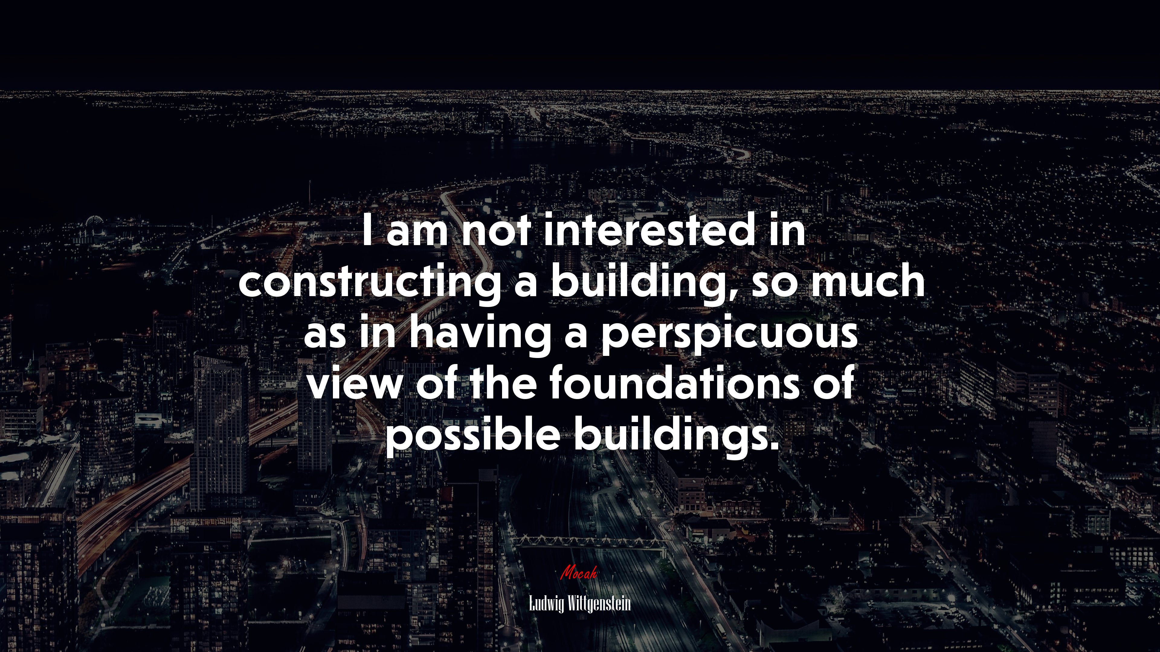 I am not interested in constructing a building, so much as in having a perspicuous view of the foundations of possible buildings. | Ludwig Wittgenstein quote HD Wallpaper