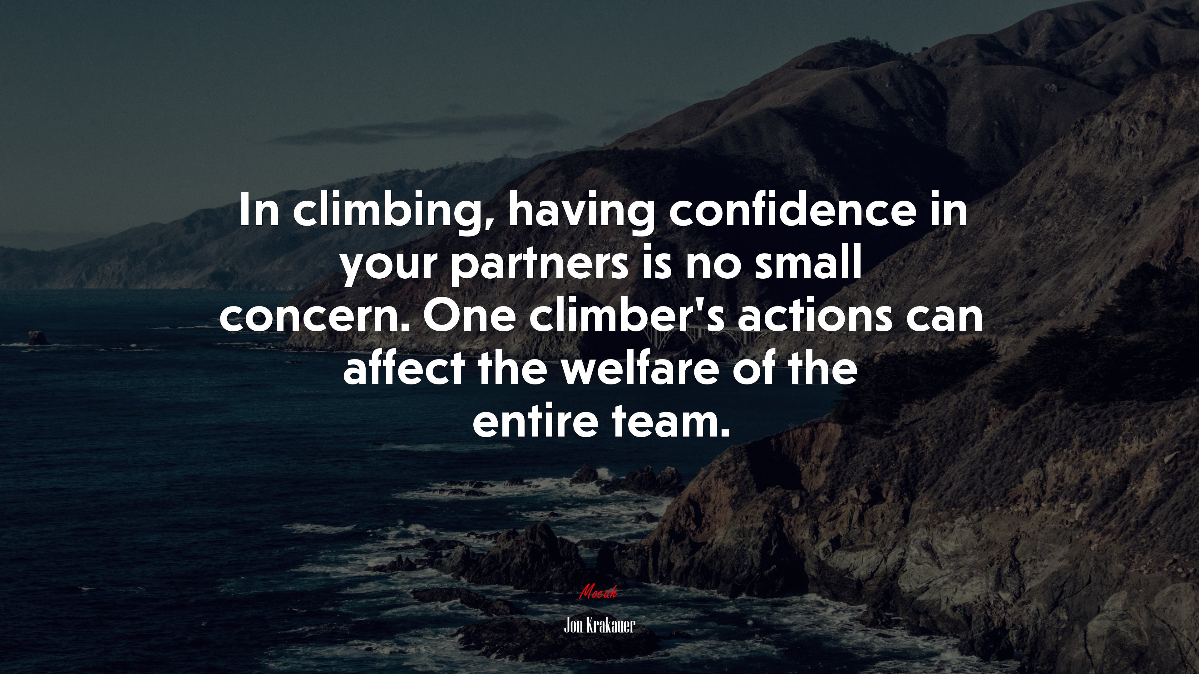 In climbing, having confidence in your partners is no small concern. One climber’s actions can affect the welfare of the entire team. | Jon Krakauer quote HD Wallpaper