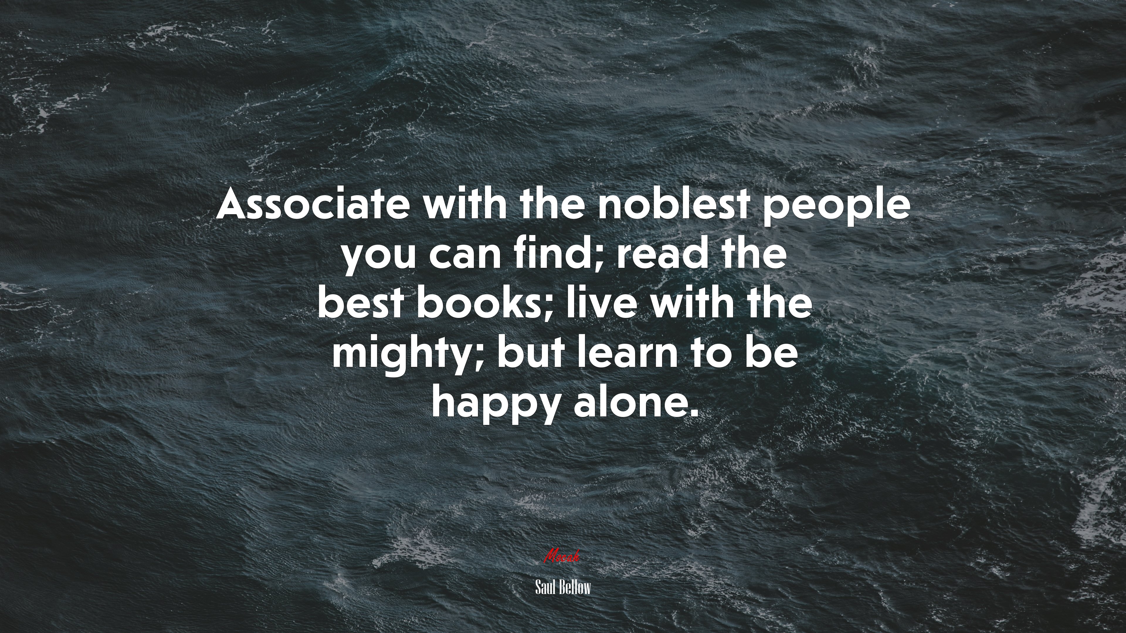 Associate with the noblest people you can find; read the best books; live with the mighty; but learn to be happy alone. | Saul Bellow quote HD Wallpaper