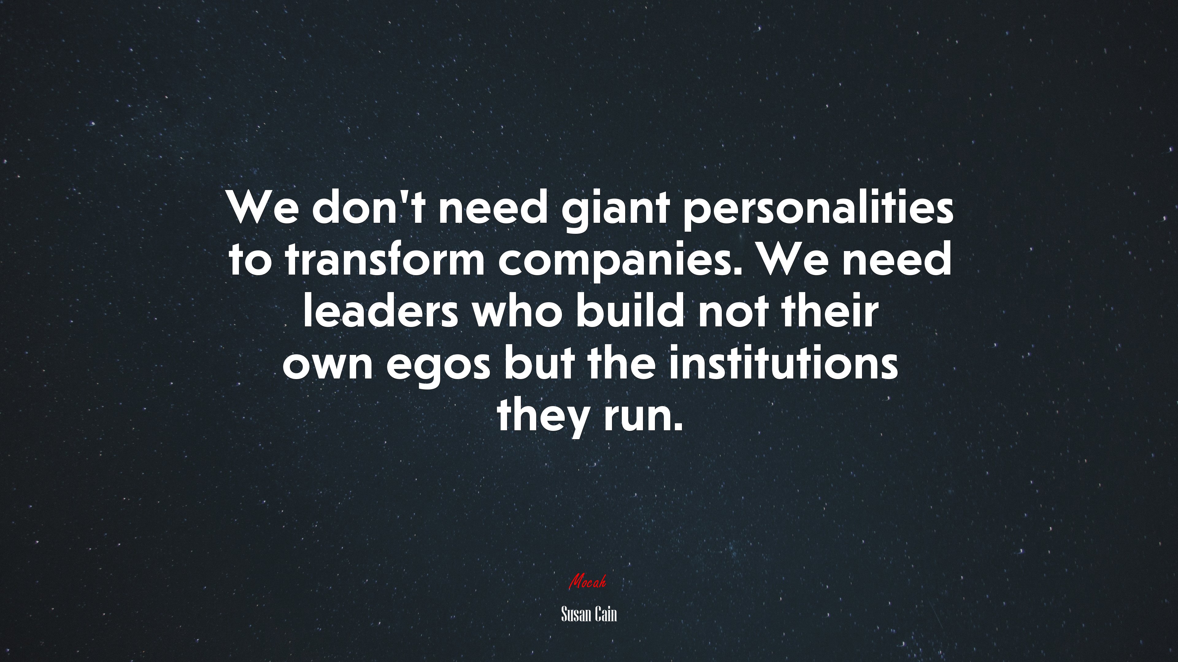 We don’t need giant personalities to transform companies. We need leaders who build not their own egos but the institutions they run. | Susan Cain quote HD Wallpaper
