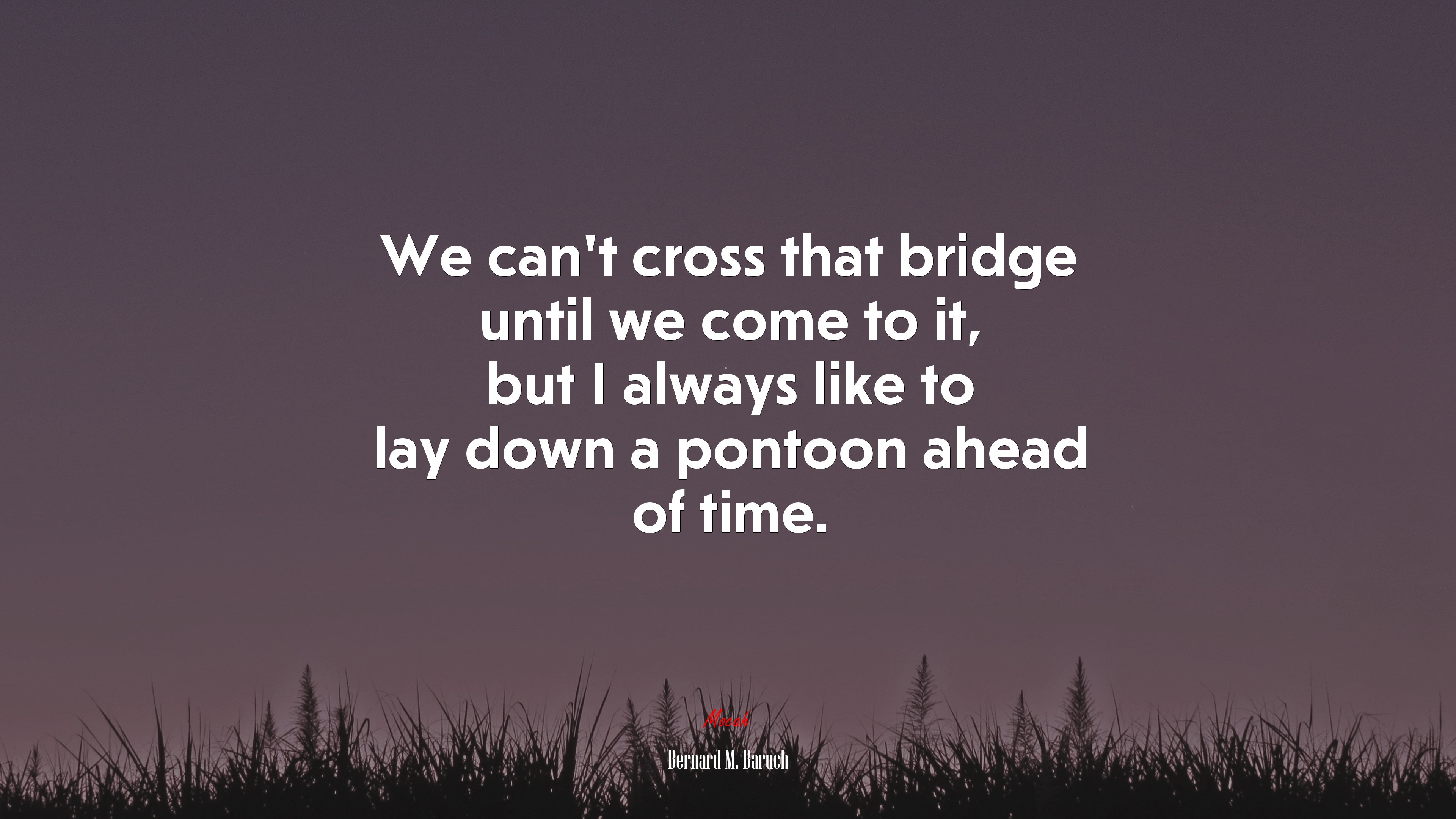 We can’t cross that bridge until we come to it, but I always like to lay down a pontoon ahead of time. | Bernard M. Baruch quote HD Wallpaper