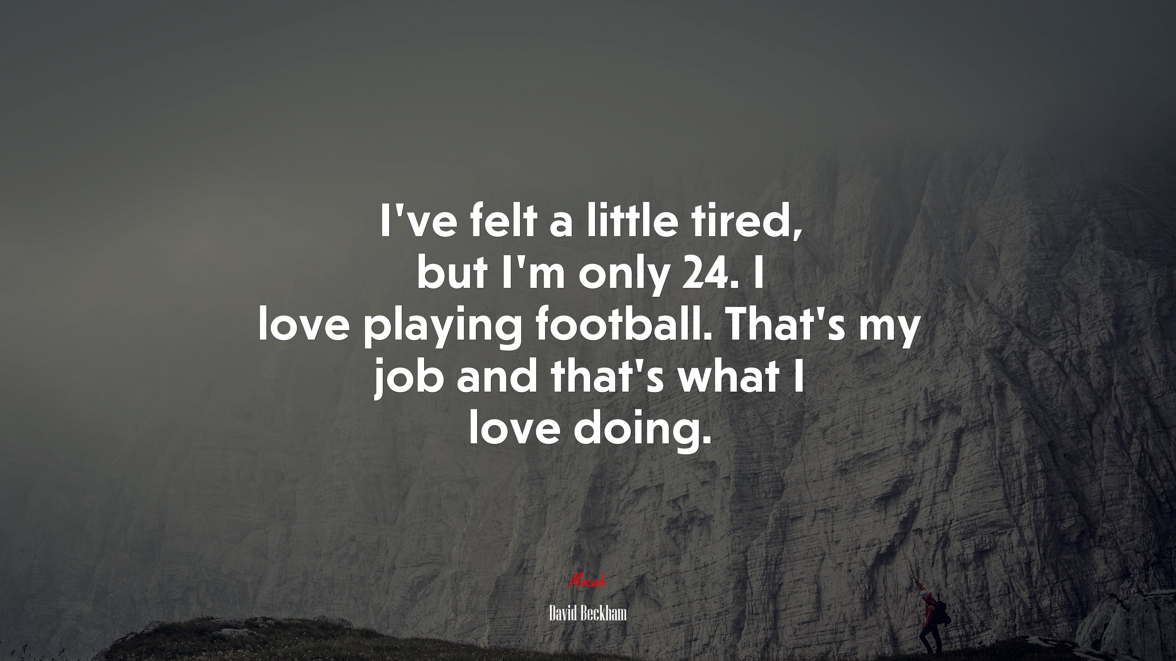 I’ve felt a little tired, but I’m only 24. I love playing football. That’s my job and that’s what I love doing. | David Beckham quote HD Wallpaper