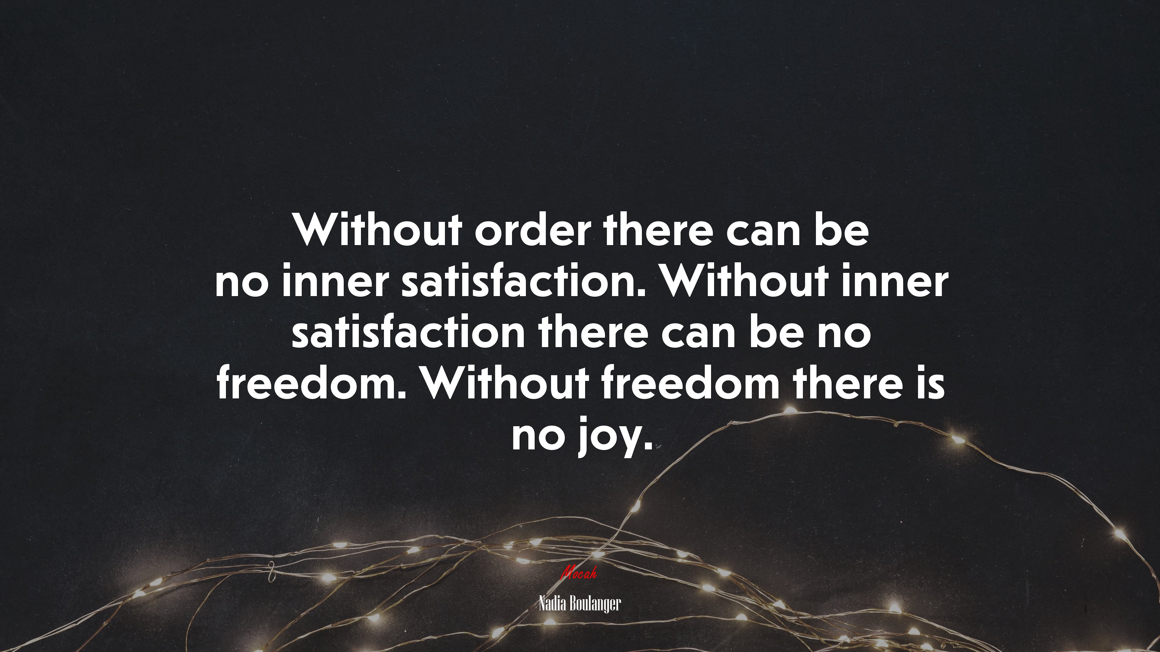 Without order there can be no inner satisfaction. Without inner satisfaction there can be no freedom. Without freedom there is no joy. | Nadia Boulanger quote HD Wallpaper