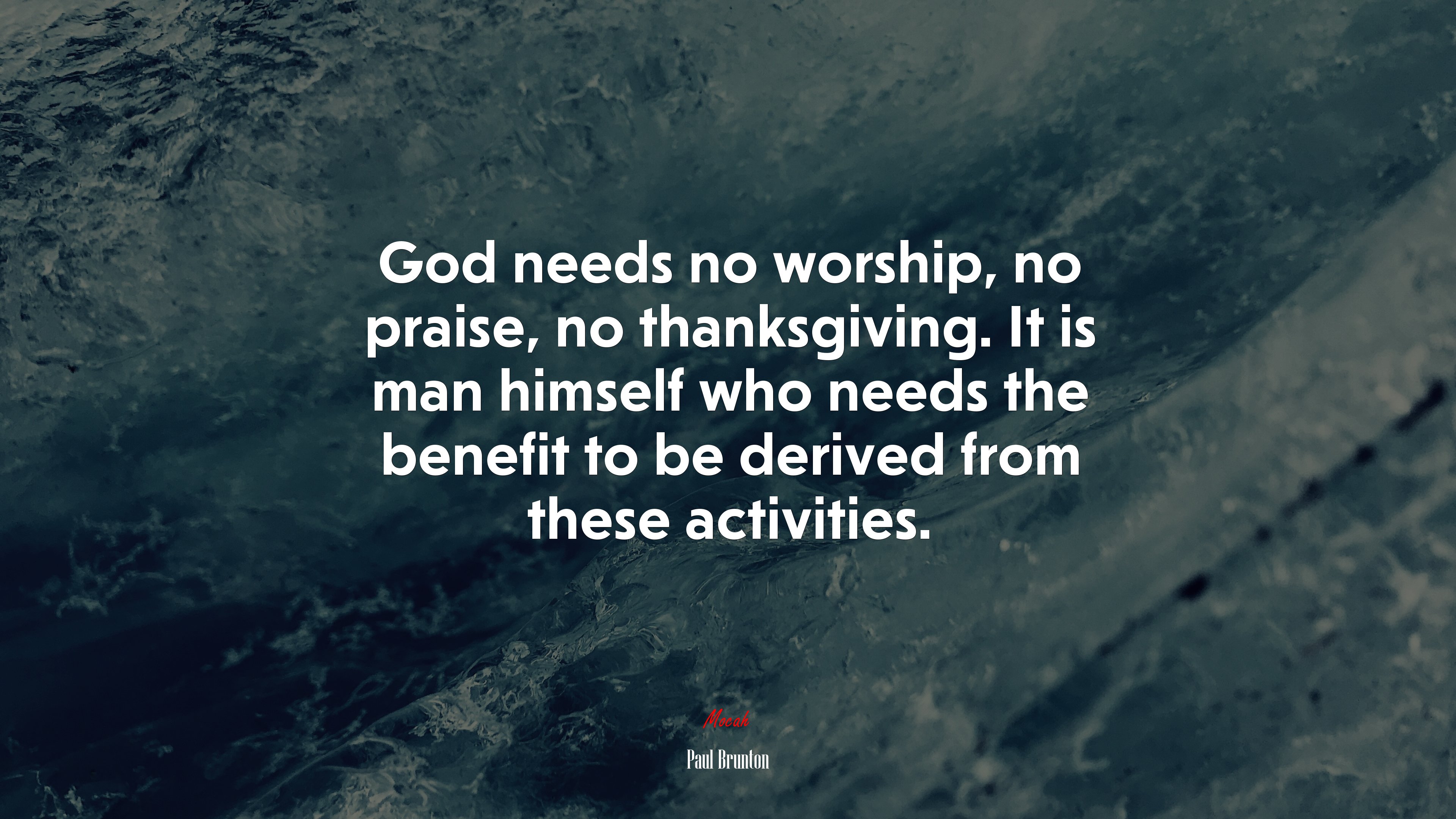 God needs no worship, no praise, no thanksgiving. It is man himself who needs the benefit to be derived from these activities. | Paul Brunton quote HD Wallpaper