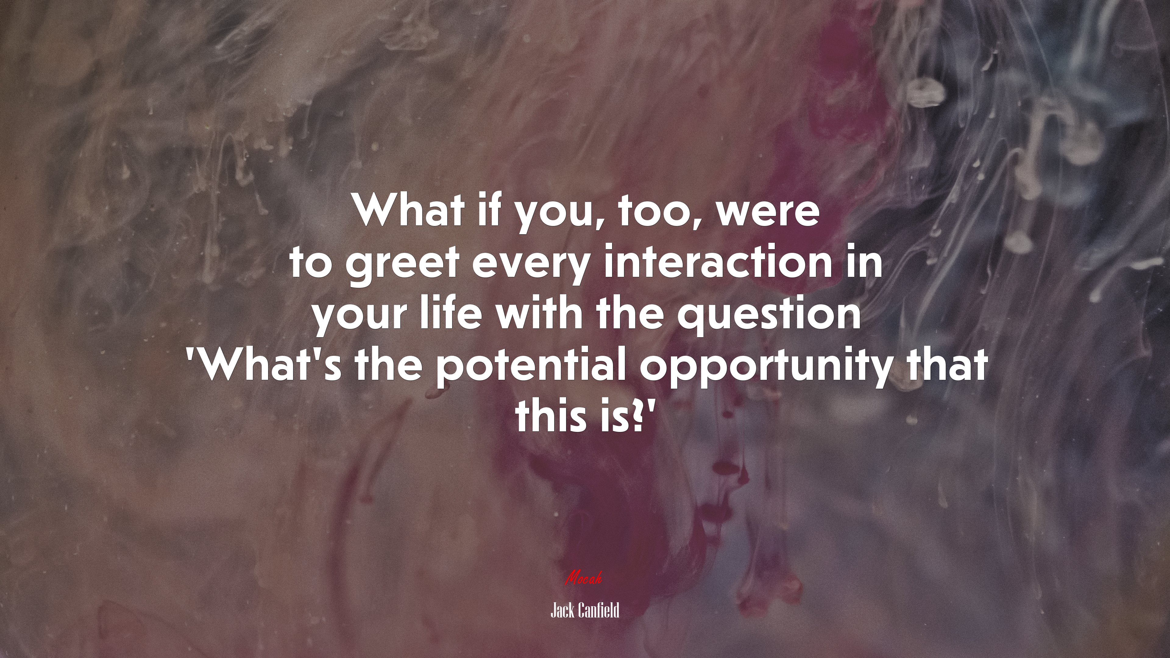 What if you, too, were to greet every interaction in your life with the question ‘What’s the potential opportunity that this is?’ | Jack Canfield quote HD Wallpaper