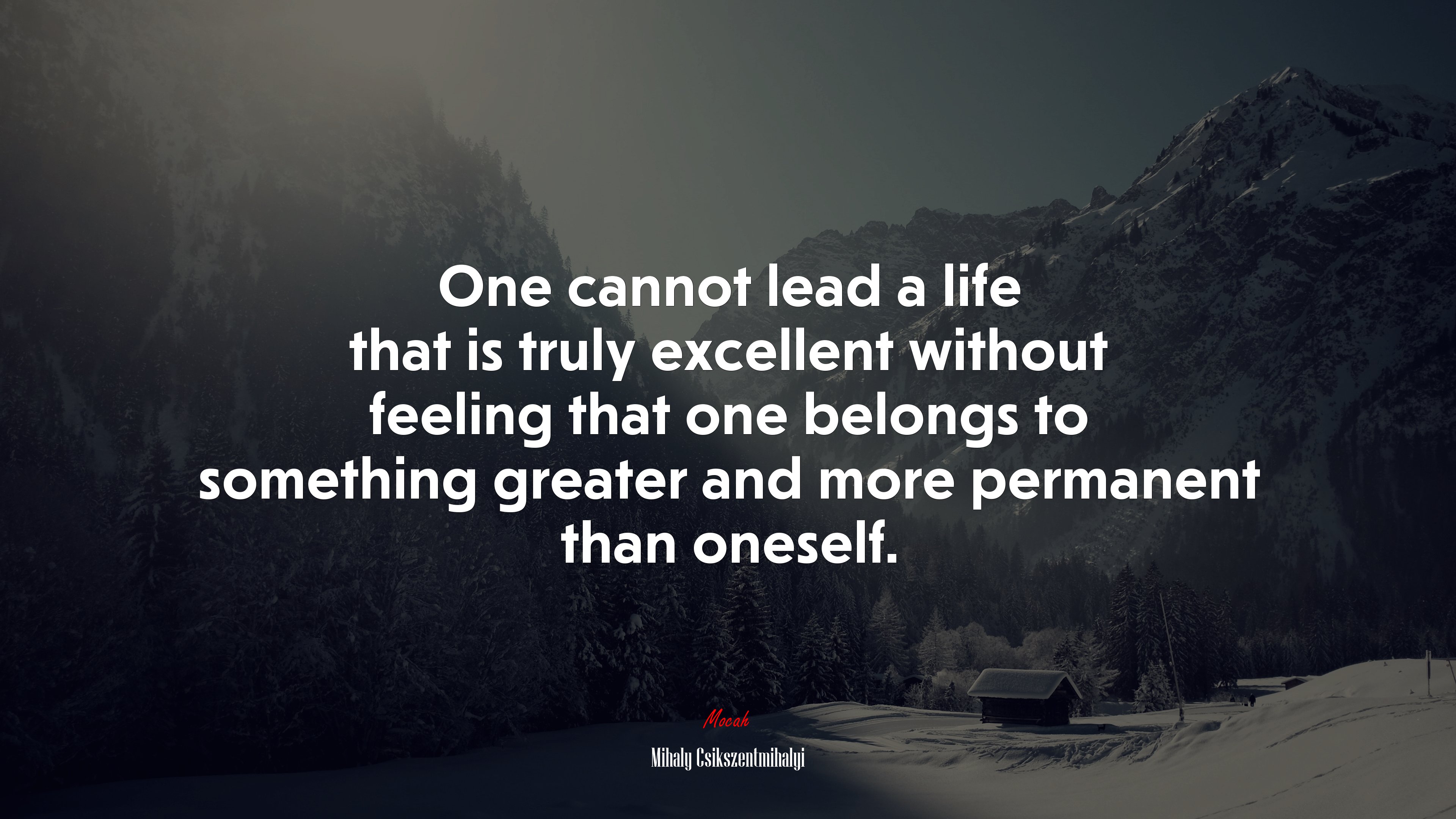 One cannot lead a life that is truly excellent without feeling that one belongs to something greater and more permanent than oneself. | Mihaly Csikszentmihalyi quote HD Wallpaper