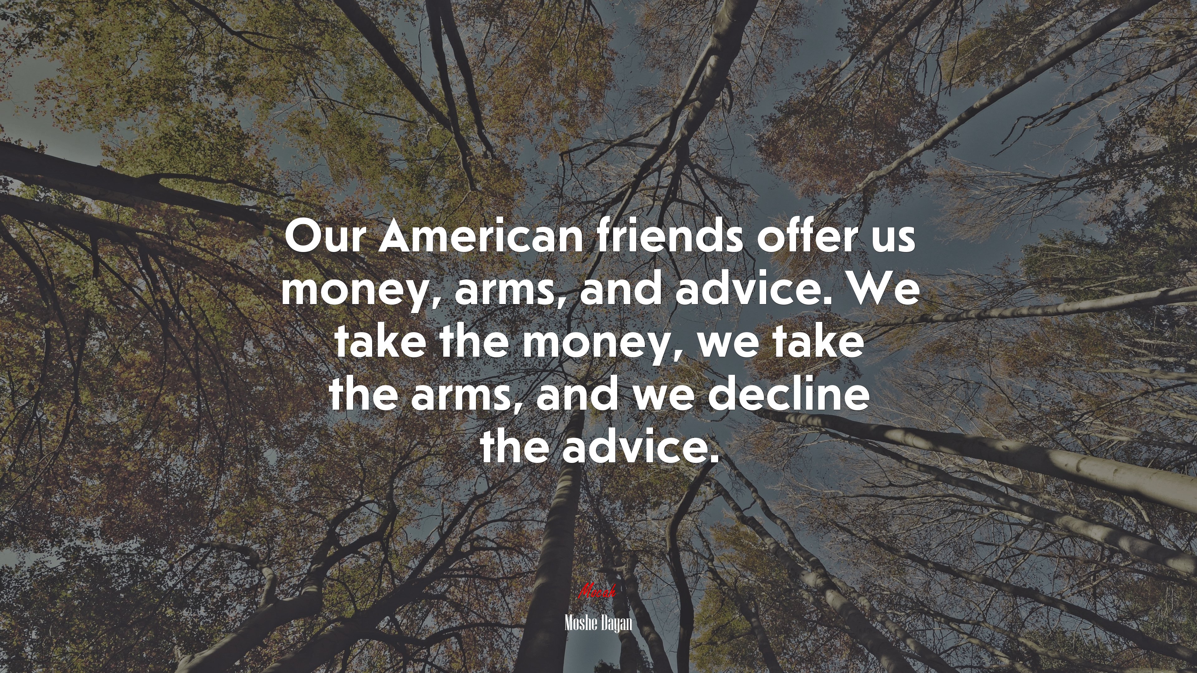Our American friends offer us money, arms, and advice. We take the money, we take the arms, and we decline the advice. | Moshe Dayan quote HD Wallpaper