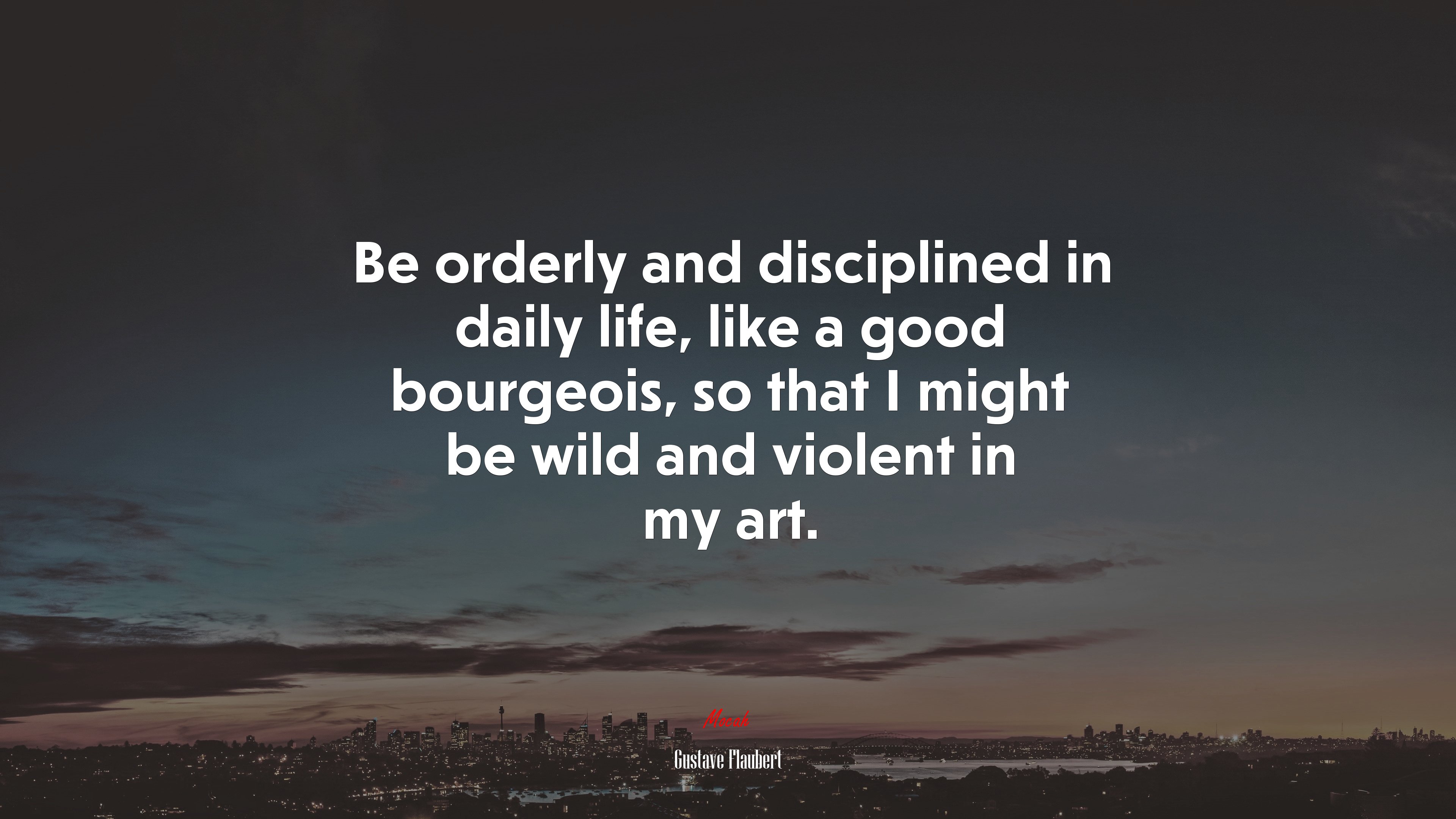 Be orderly and disciplined in daily life, like a good bourgeois, so that I might be wild and violent in my art. | Gustave Flaubert quote HD Wallpaper