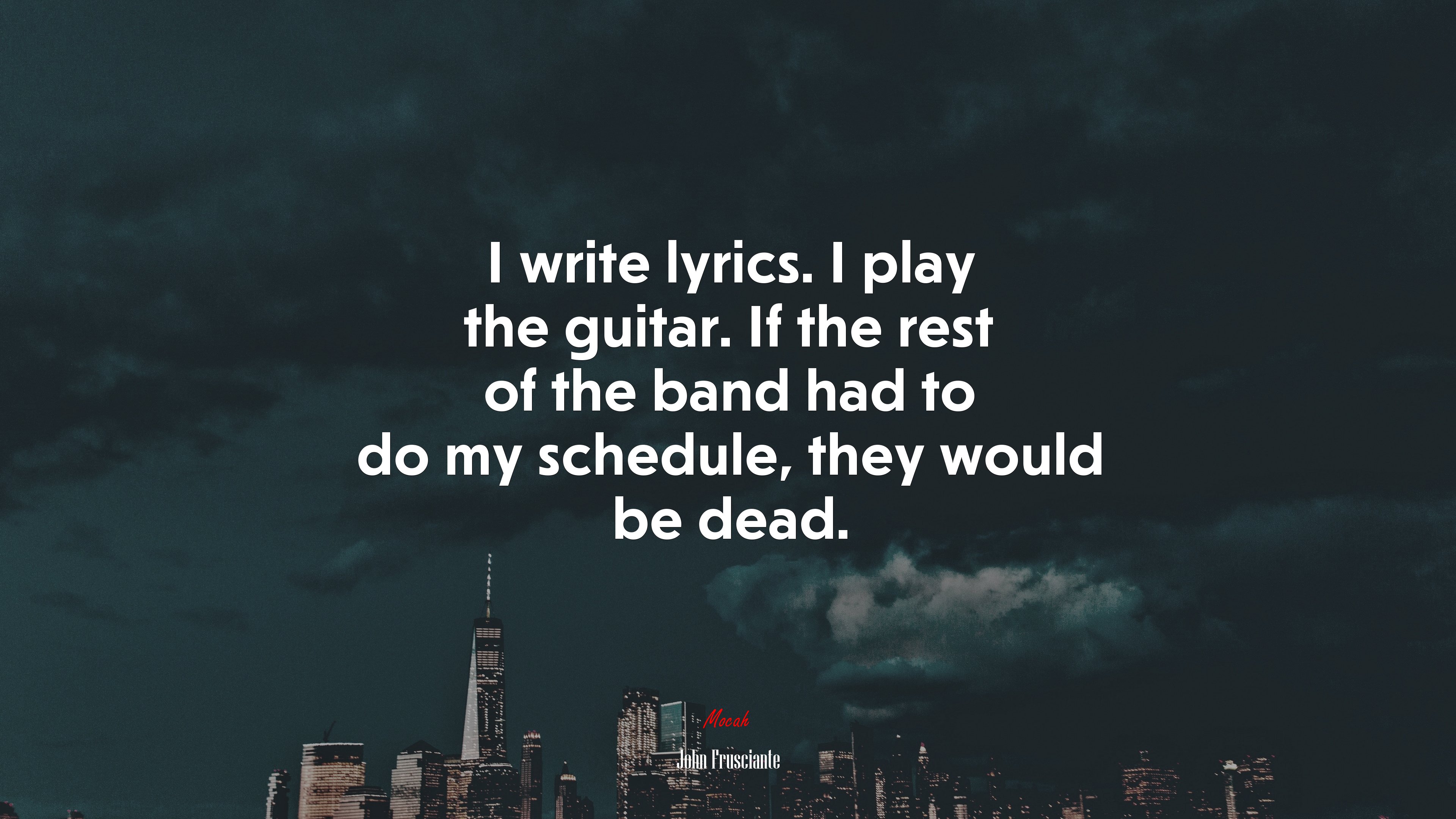 I write lyrics. I play the guitar. If the rest of the band had to do my schedule, they would be dead. | John Frusciante quote HD Wallpaper