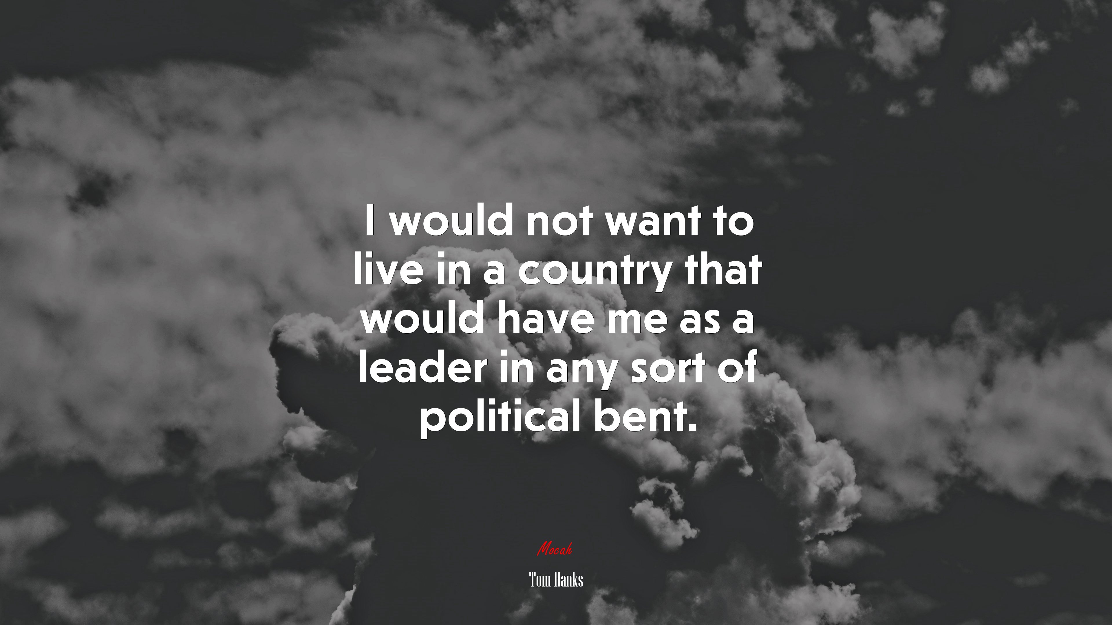 I would not want to live in a country that would have me as a leader in any sort of political bent. | Tom Hanks quote HD Wallpaper