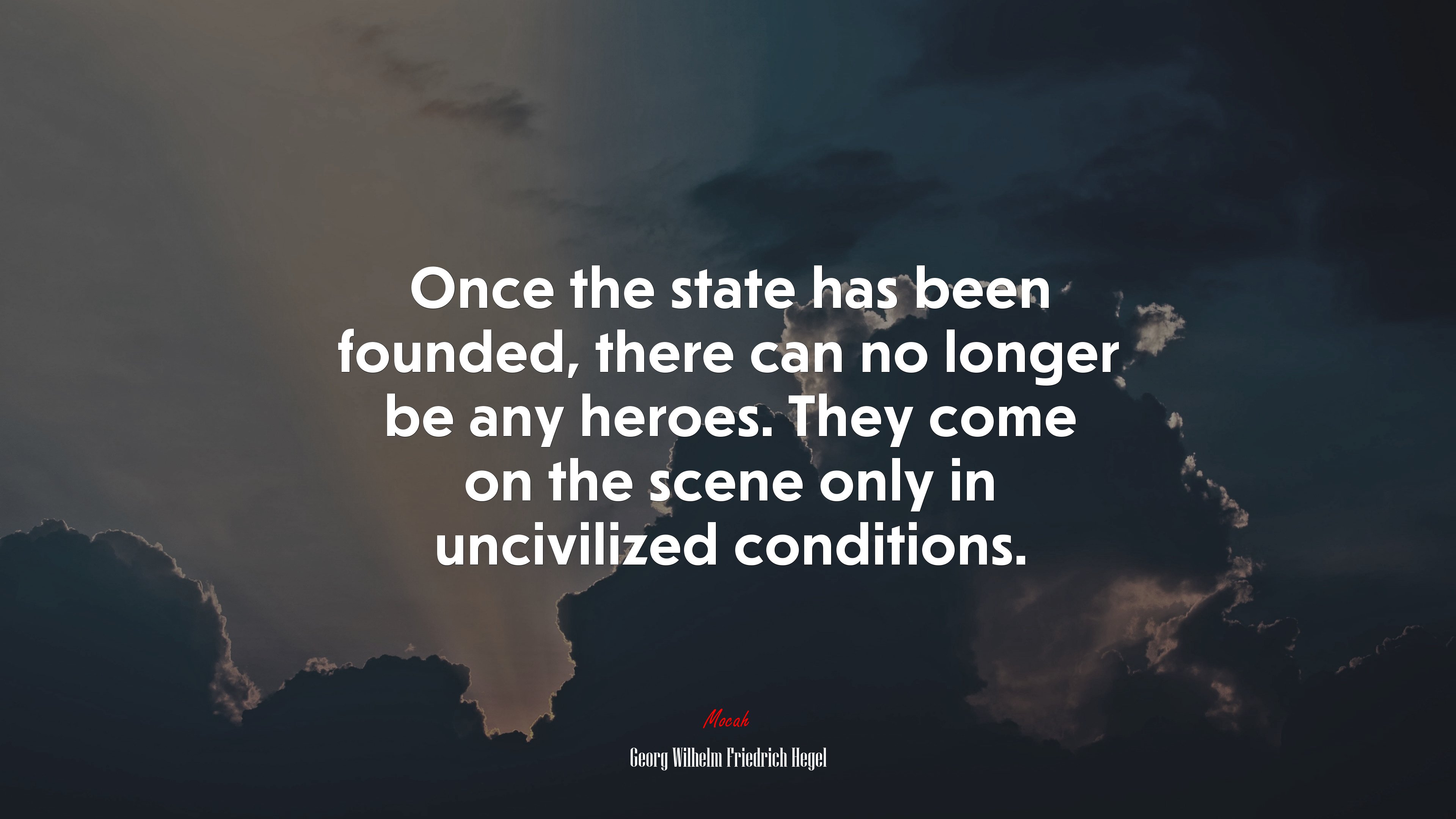 Once the state has been founded, there can no longer be any heroes. They come on the scene only in uncivilized conditions. | Georg Wilhelm Friedrich Hegel quote HD Wallpaper