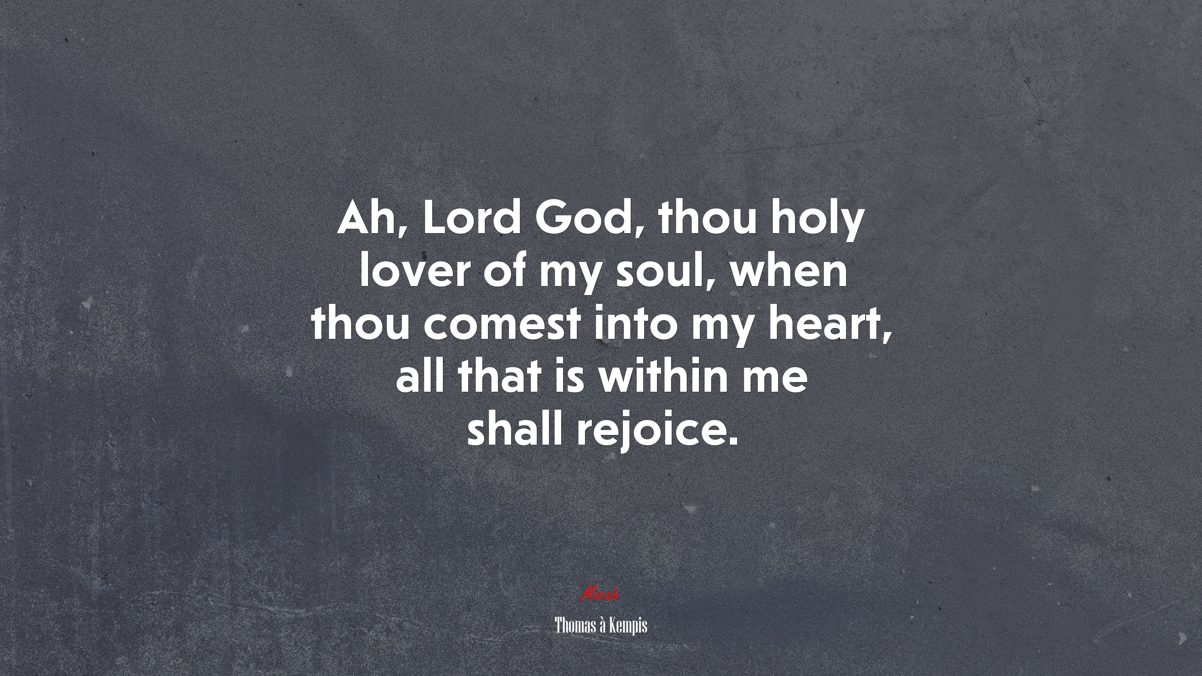 Ah, Lord God, thou holy lover of my soul, when thou comest into my heart, all that is within me shall rejoice. | Thomas à Kempis quote HD Wallpaper