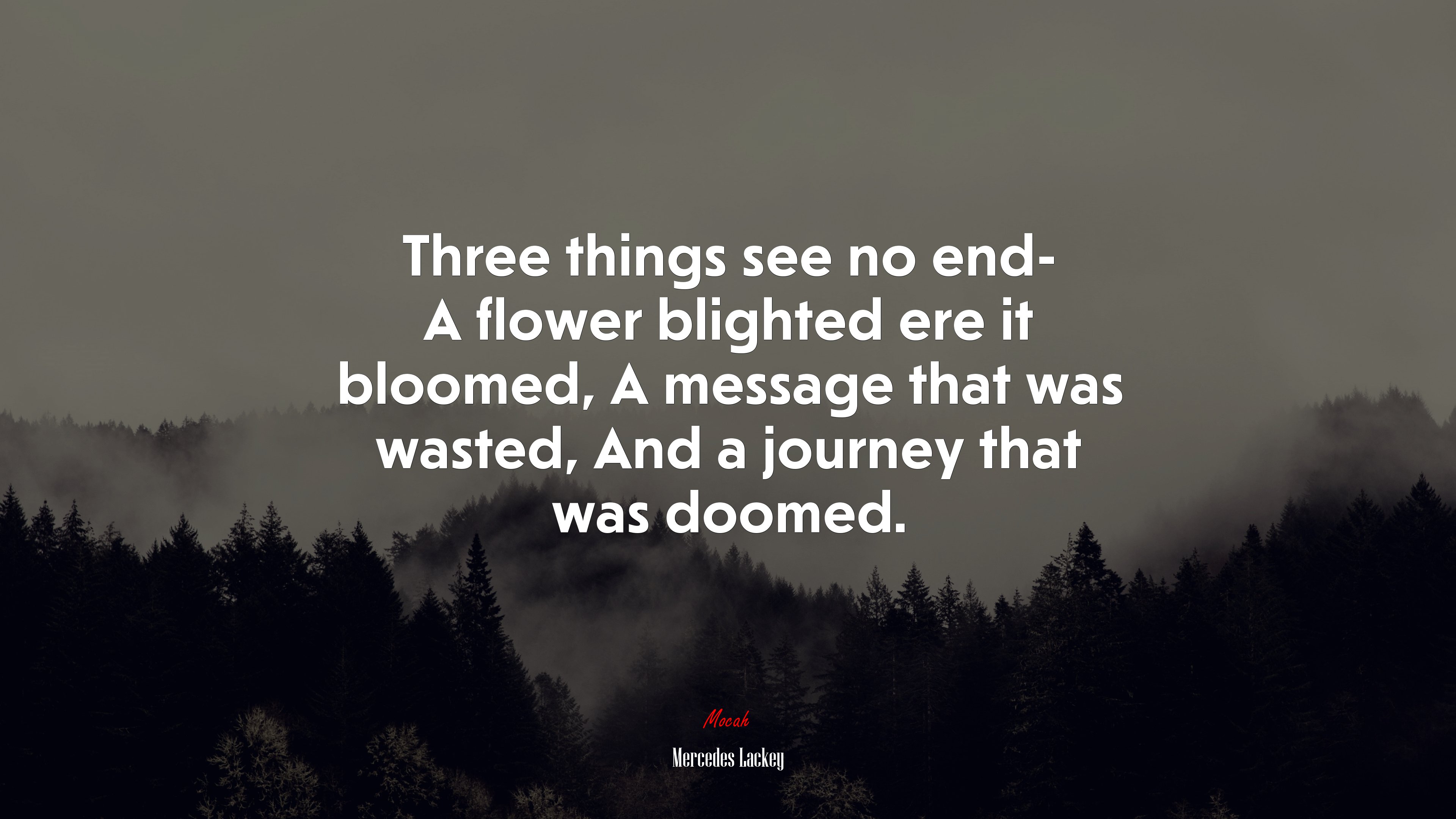 Three things see no end- A flower blighted ere it bloomed, A message that was wasted, And a journey that was doomed. | Mercedes Lackey quote HD Wallpaper